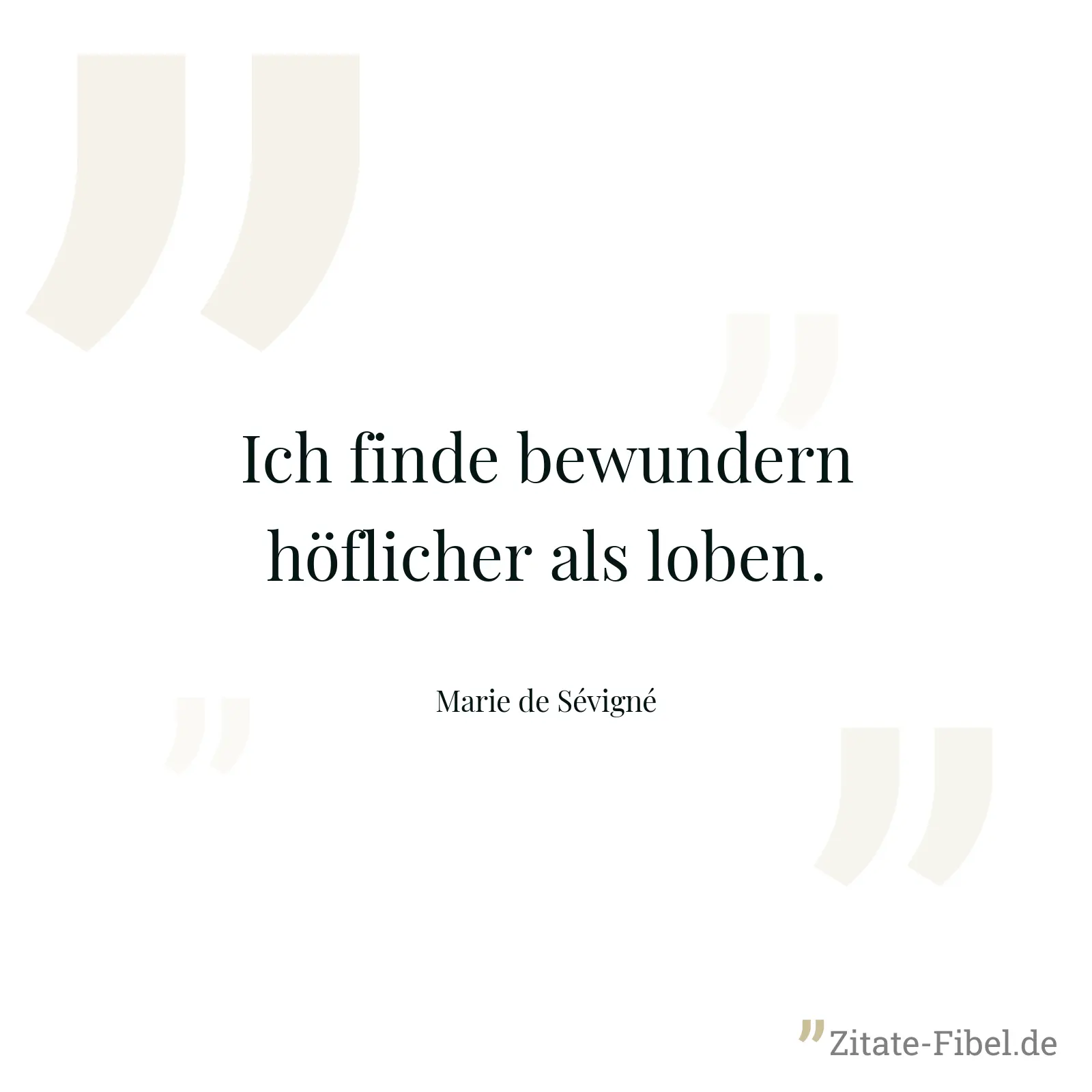 Ich finde bewundern höflicher als loben. - Marie de Sévigné