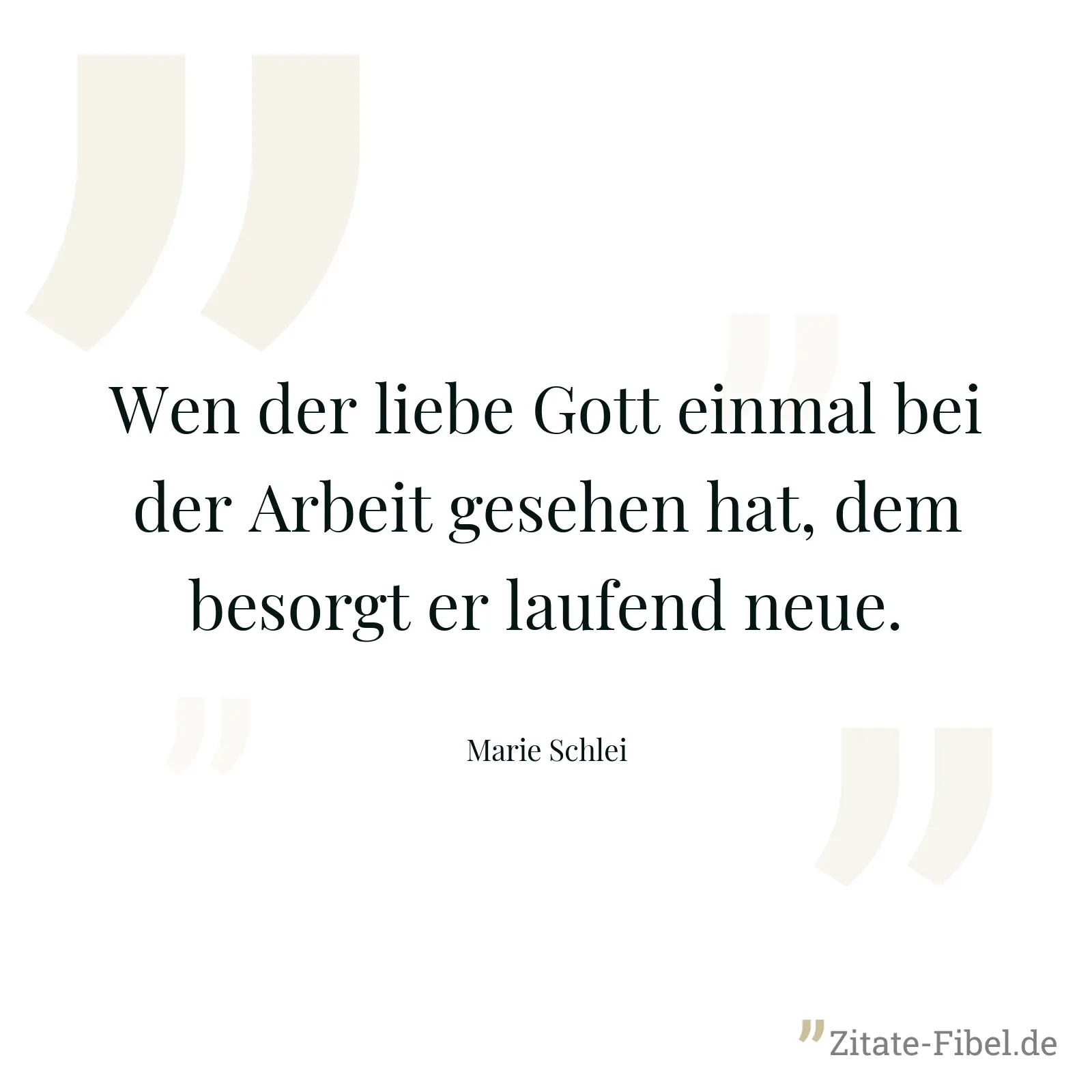 Wen der liebe Gott einmal bei der Arbeit gesehen hat, dem besorgt er laufend neue. - Marie Schlei