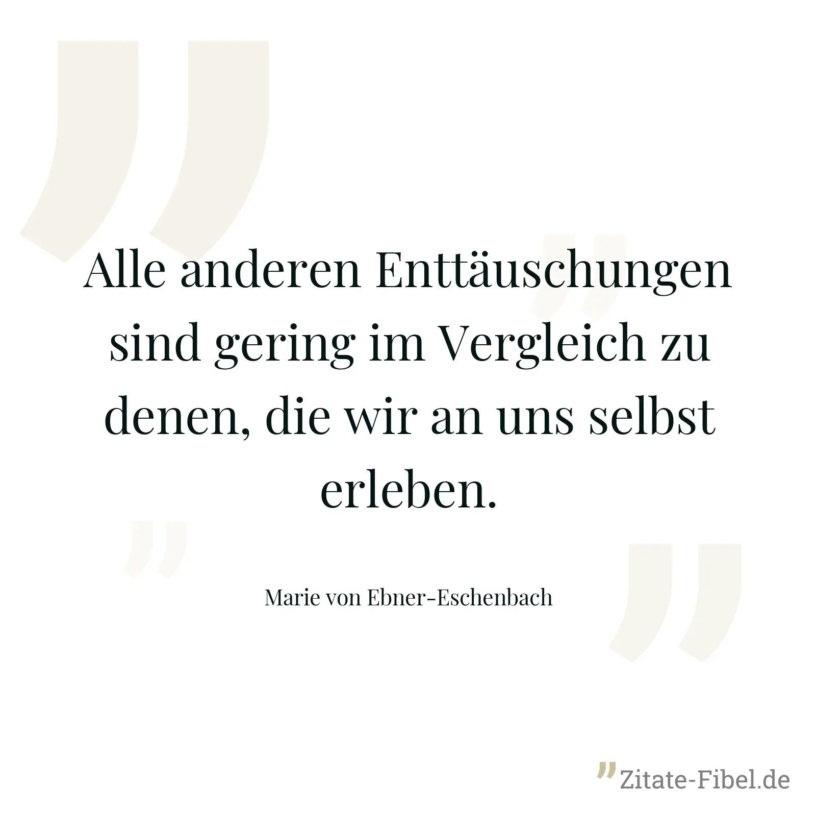 Alle anderen Enttäuschungen sind gering im Vergleich zu denen, die wir an uns selbst erleben. - Marie von Ebner-Eschenbach