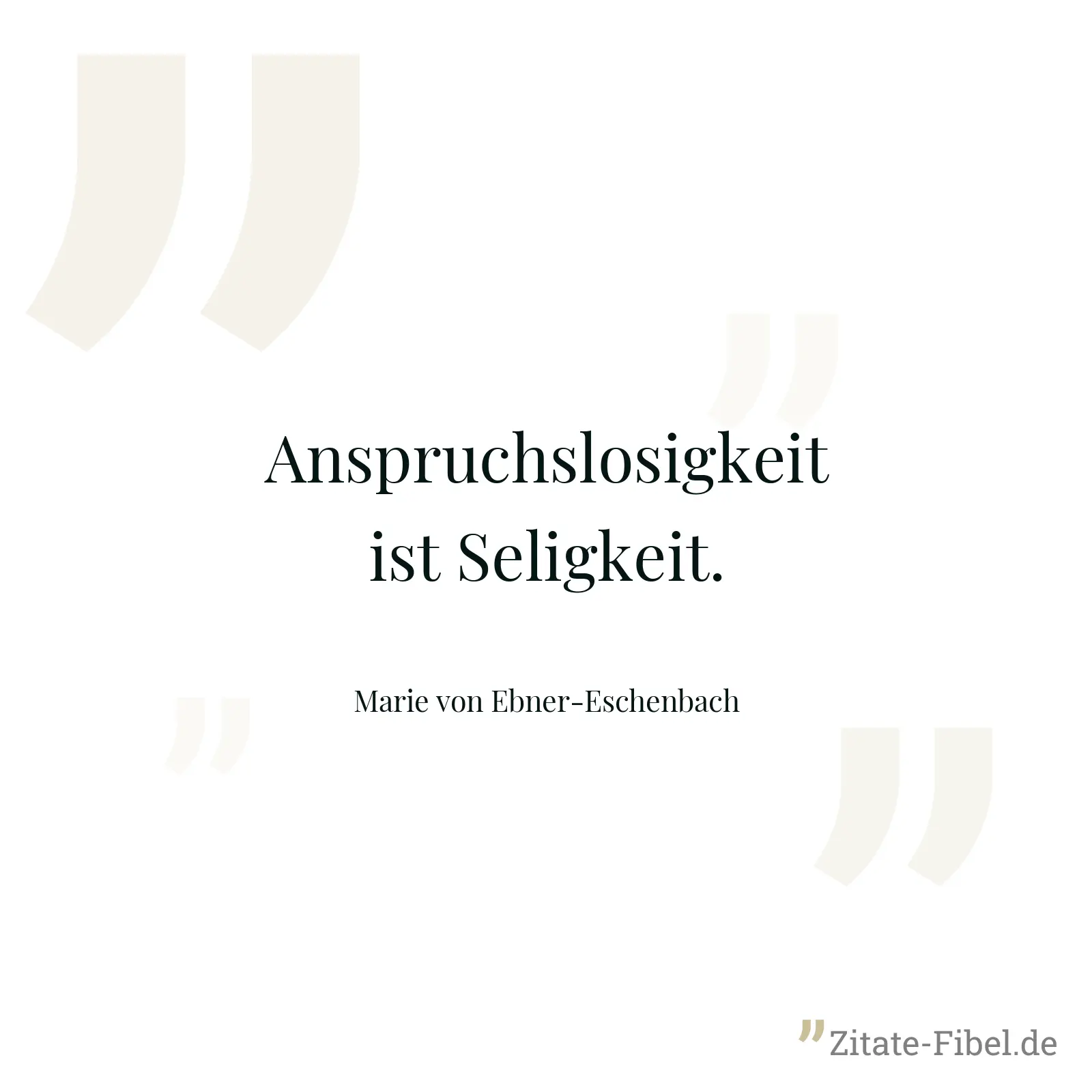 Anspruchslosigkeit ist Seligkeit. - Marie von Ebner-Eschenbach