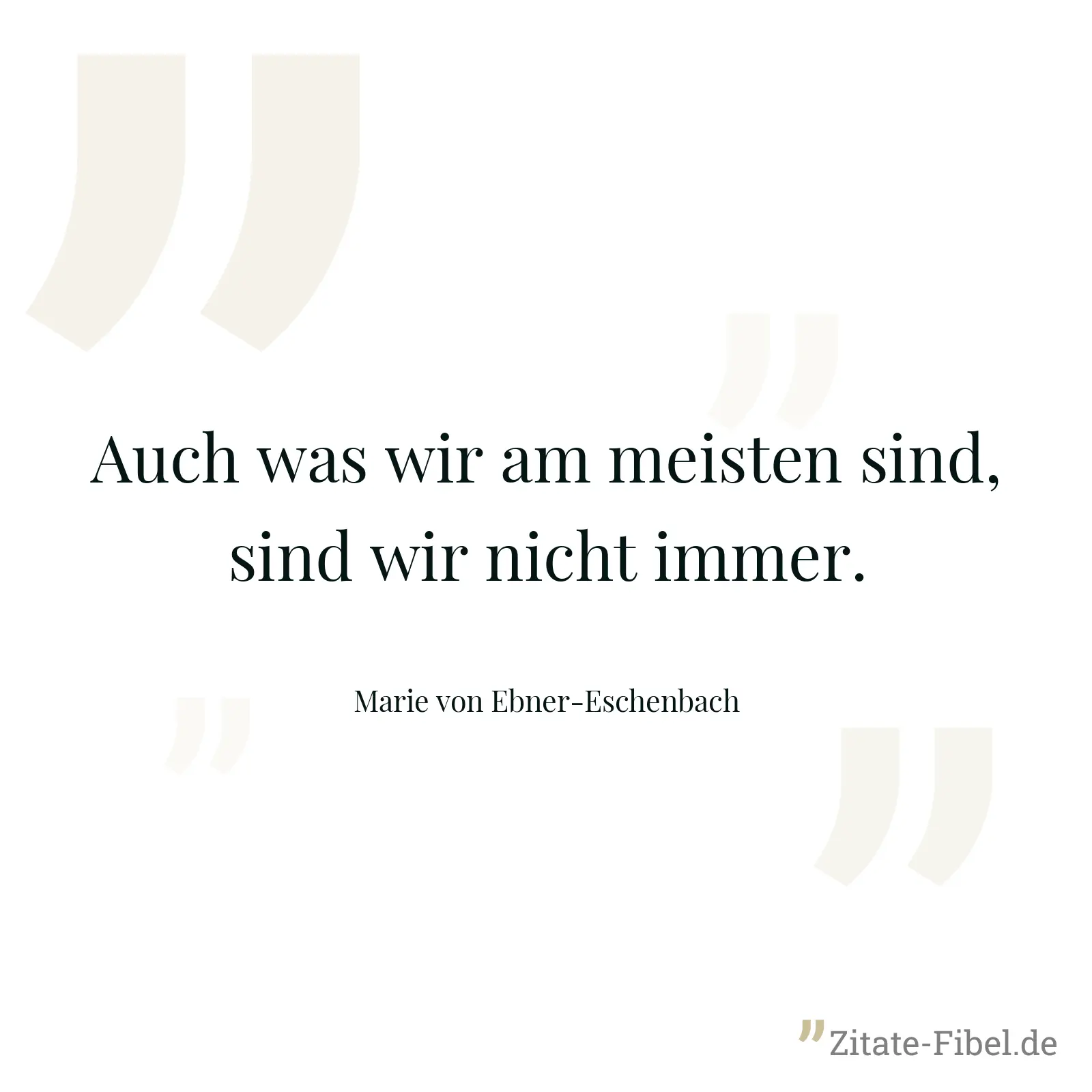 Auch was wir am meisten sind, sind wir nicht immer. - Marie von Ebner-Eschenbach
