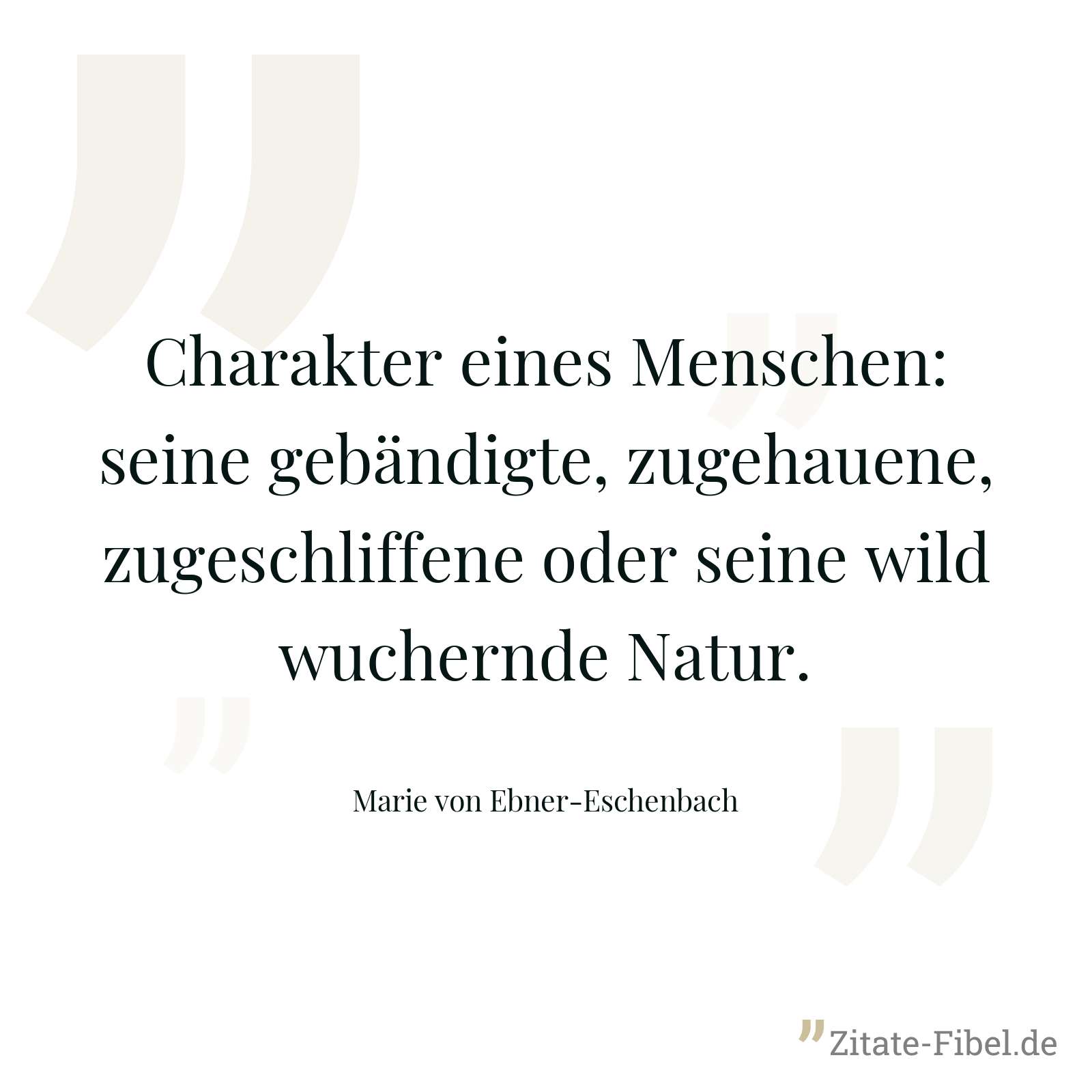 Charakter eines Menschen: seine gebändigte, zugehauene, zugeschliffene oder seine wild wuchernde Natur. - Marie von Ebner-Eschenbach