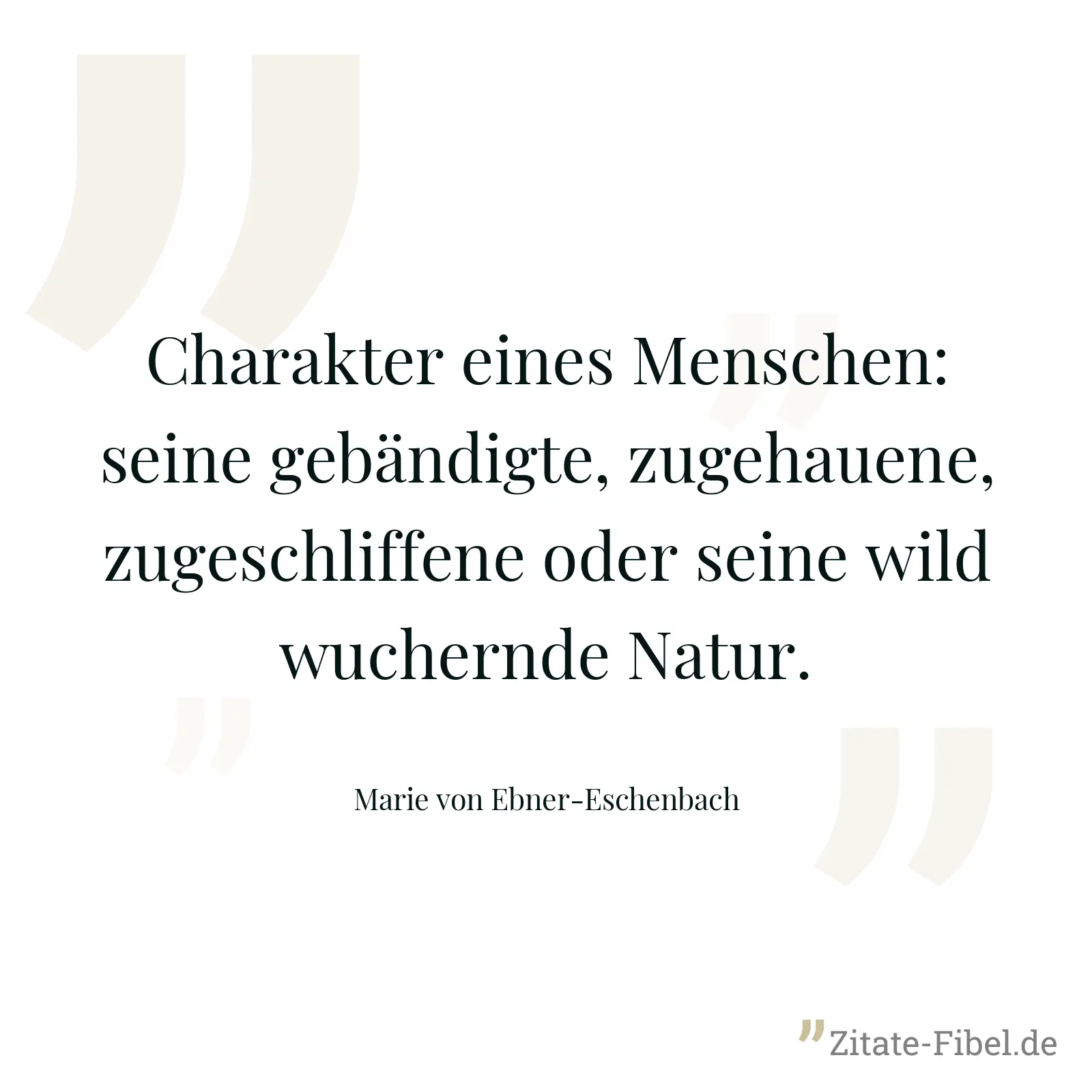 Charakter eines Menschen: seine gebändigte, zugehauene, zugeschliffene oder seine wild wuchernde Natur. - Marie von Ebner-Eschenbach