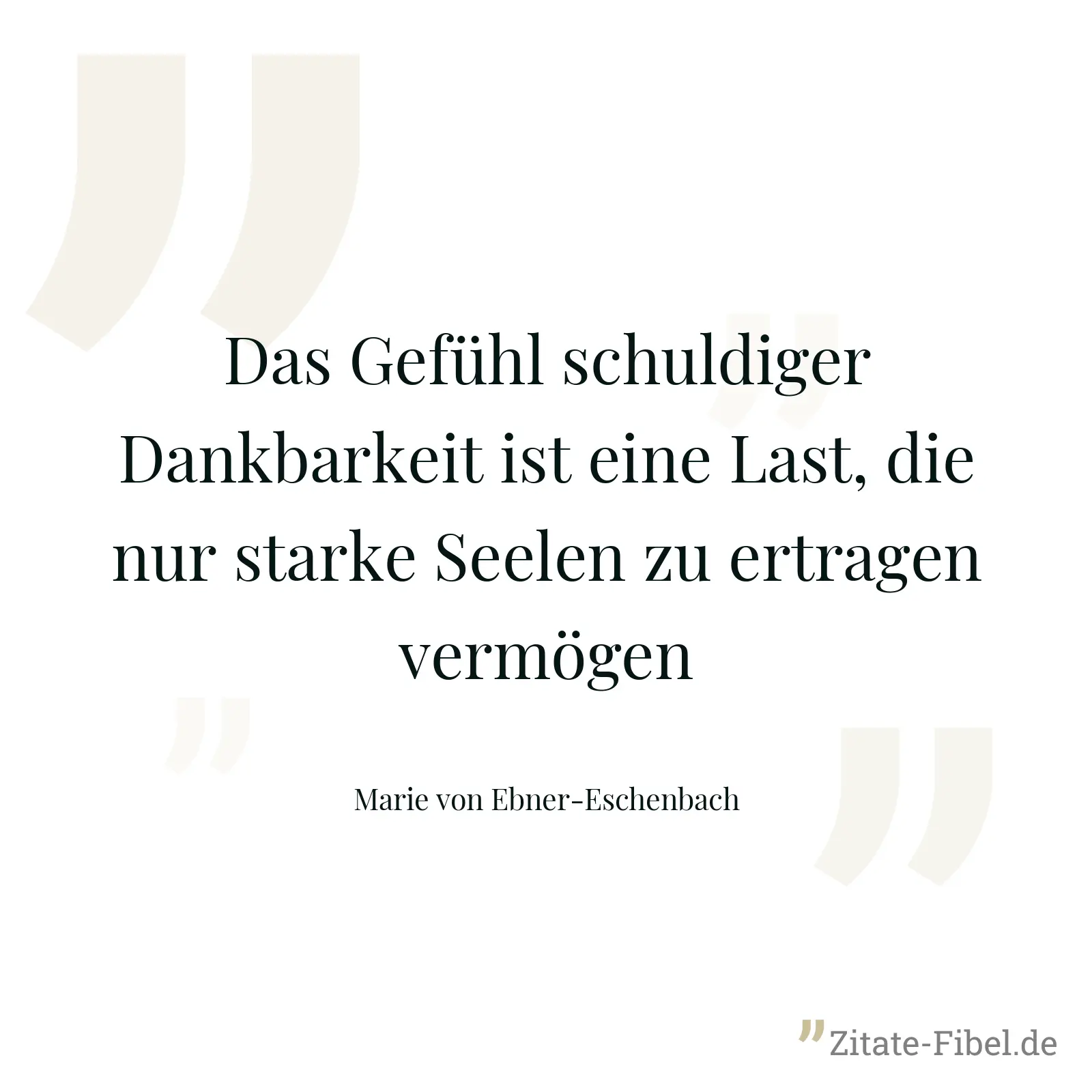 Das Gefühl schuldiger Dankbarkeit ist eine Last, die nur starke Seelen zu ertragen vermögen - Marie von Ebner-Eschenbach