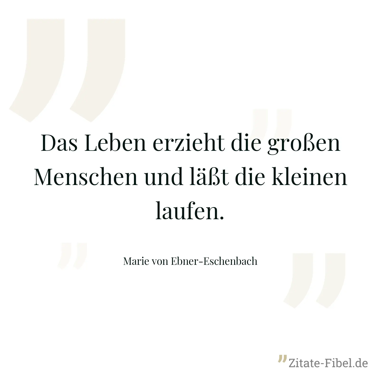 Das Leben erzieht die großen Menschen und läßt die kleinen laufen. - Marie von Ebner-Eschenbach