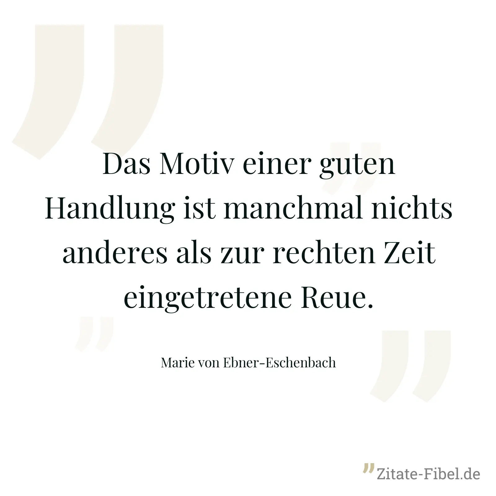 Das Motiv einer guten Handlung ist manchmal nichts anderes als zur rechten Zeit eingetretene Reue. - Marie von Ebner-Eschenbach