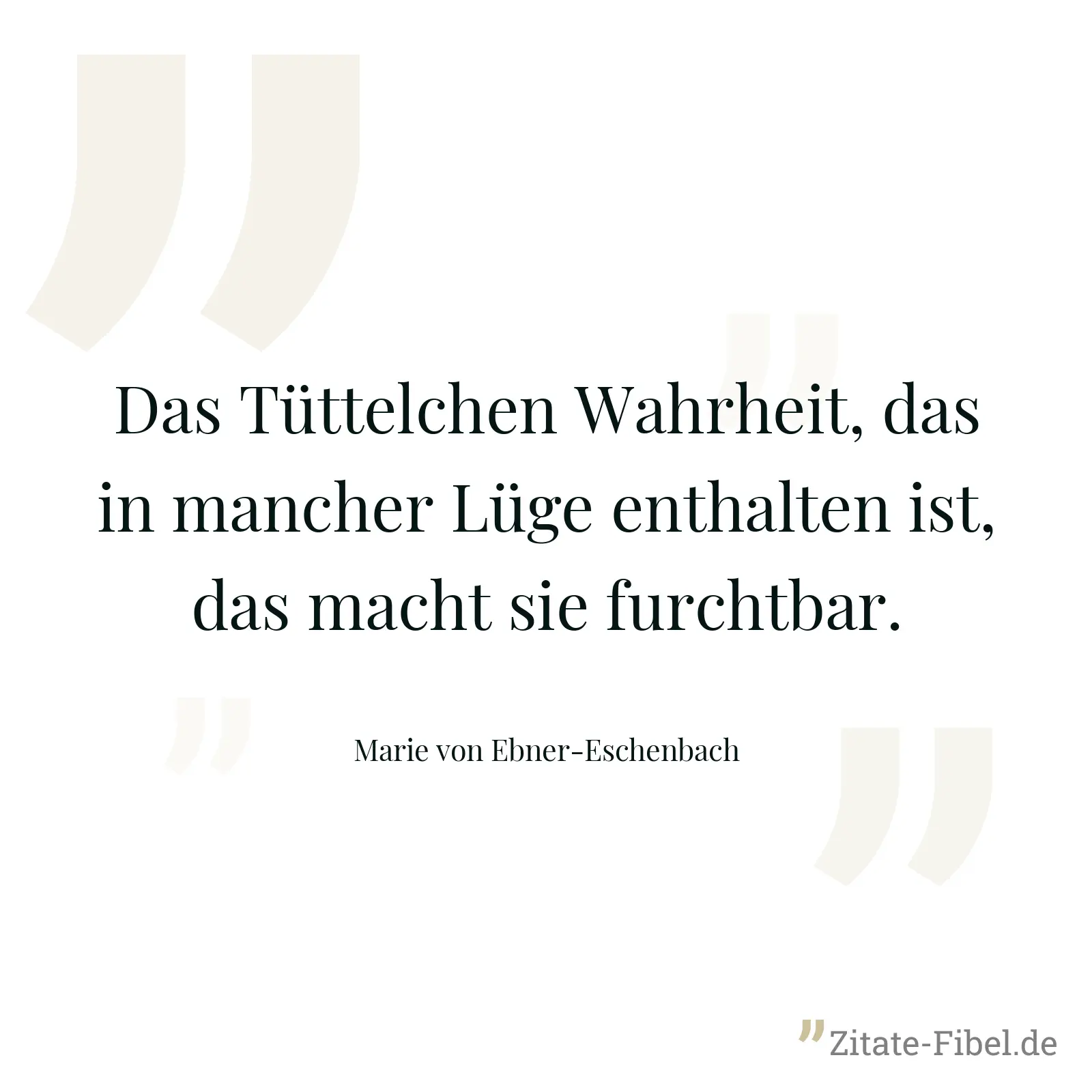 Das Tüttelchen Wahrheit, das in mancher Lüge enthalten ist, das macht sie furchtbar. - Marie von Ebner-Eschenbach