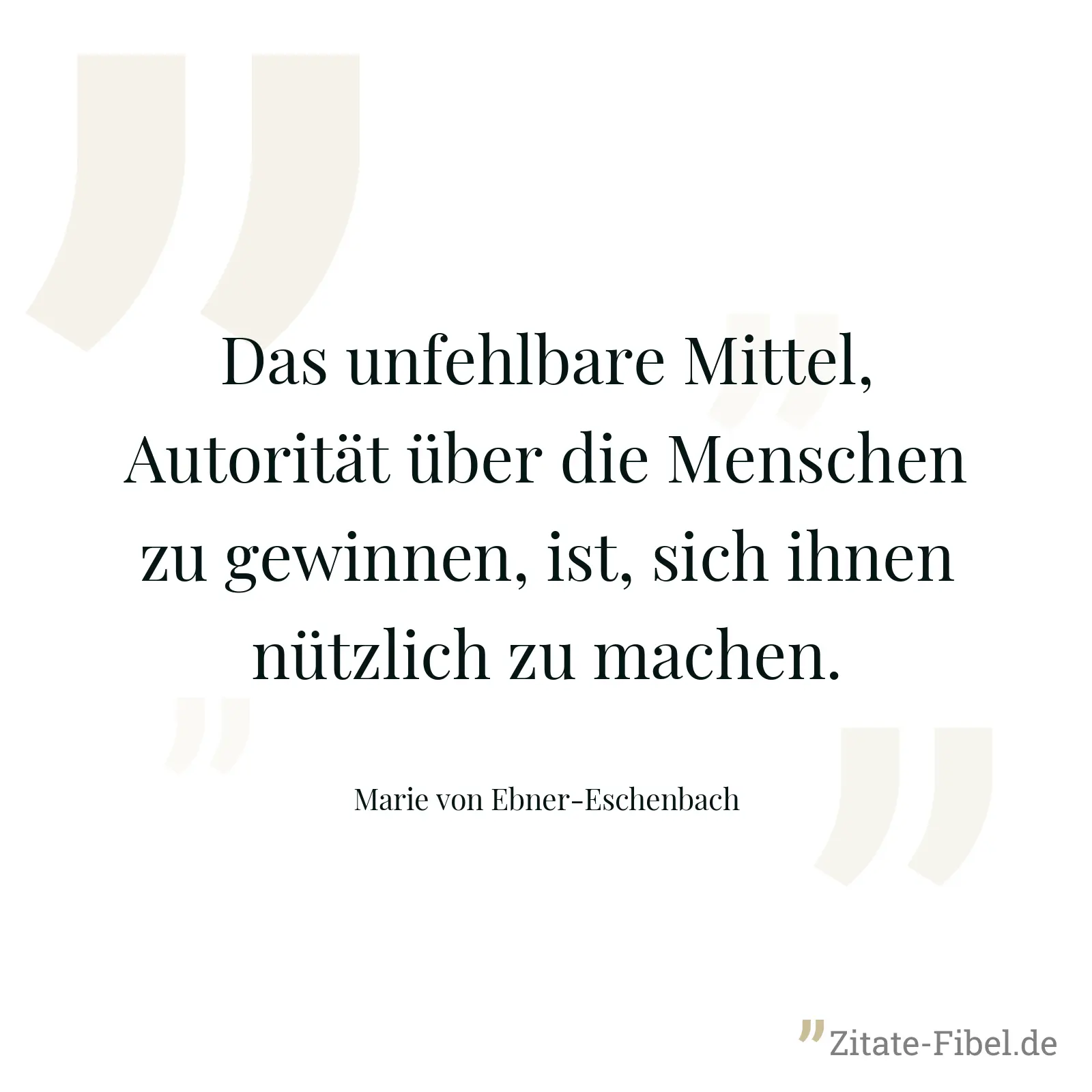 Das unfehlbare Mittel, Autorität über die Menschen zu gewinnen, ist, sich ihnen nützlich zu machen. - Marie von Ebner-Eschenbach