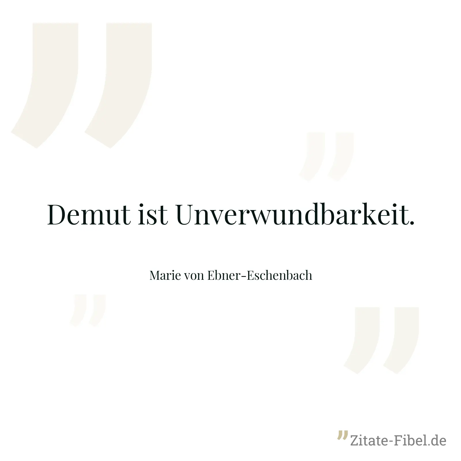 Demut ist Unverwundbarkeit. - Marie von Ebner-Eschenbach