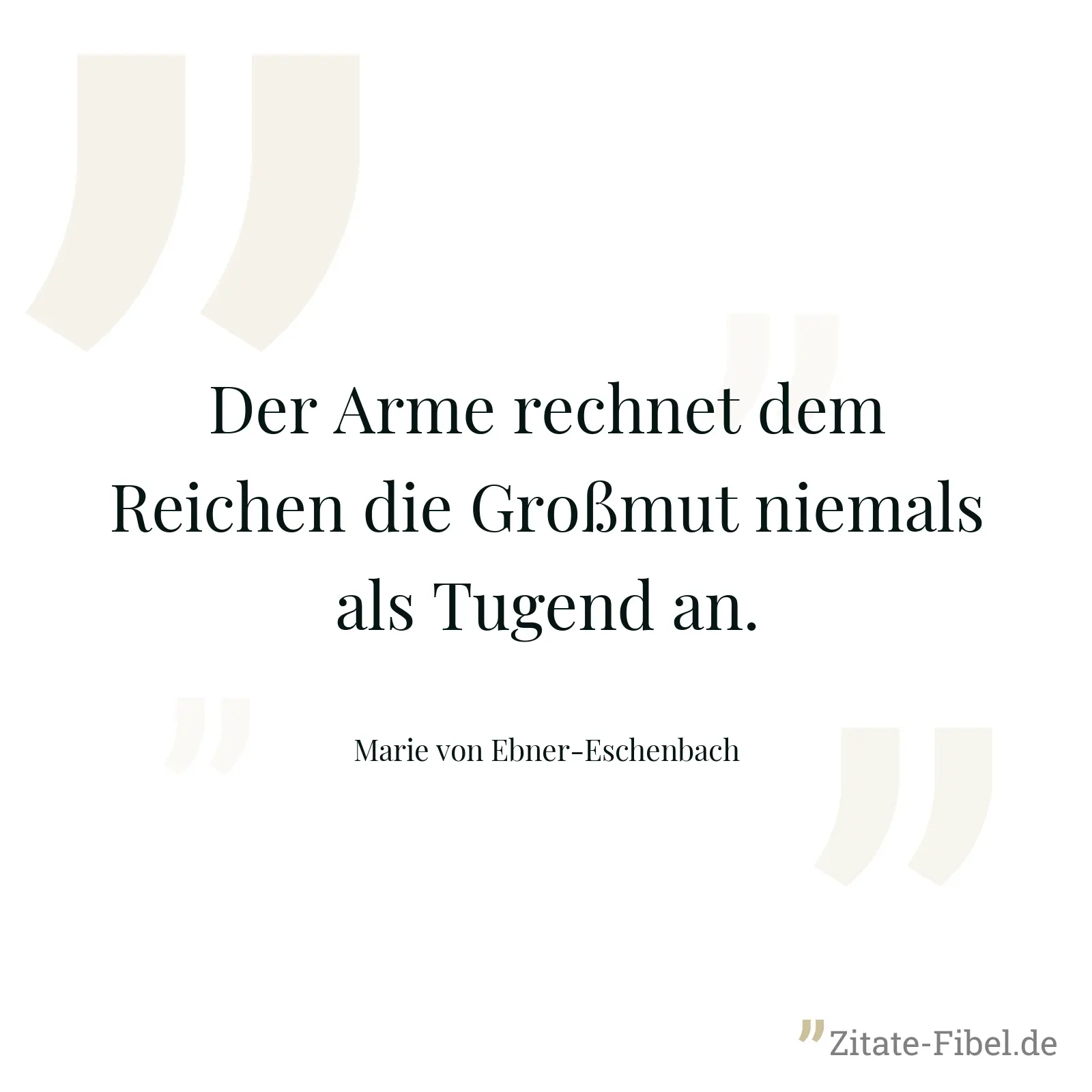 Der Arme rechnet dem Reichen die Großmut niemals als Tugend an. - Marie von Ebner-Eschenbach