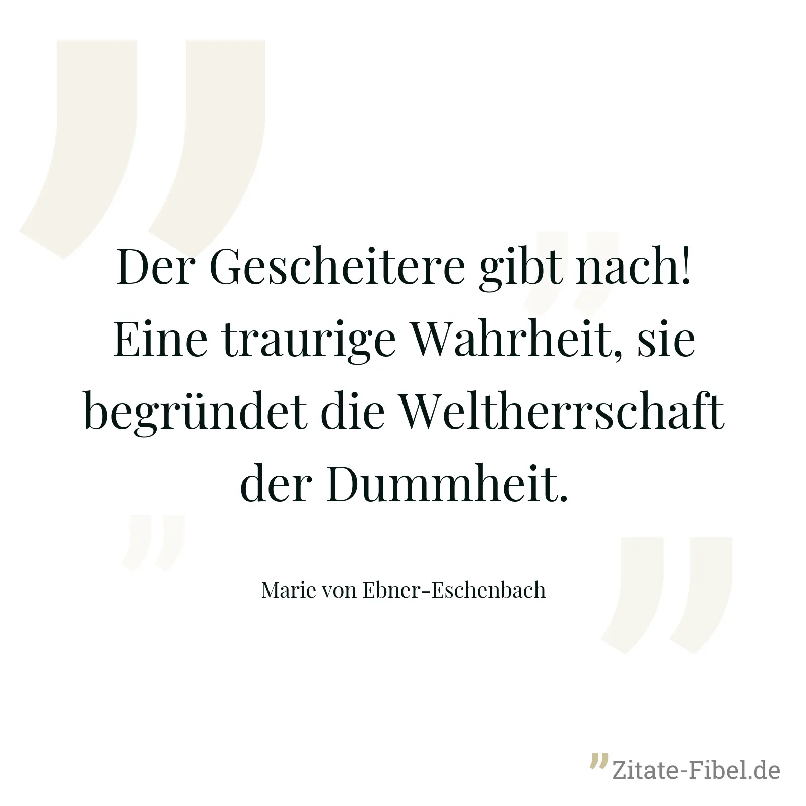 Der Gescheitere gibt nach! Eine traurige Wahrheit, sie begründet die Weltherrschaft der Dummheit. - Marie von Ebner-Eschenbach