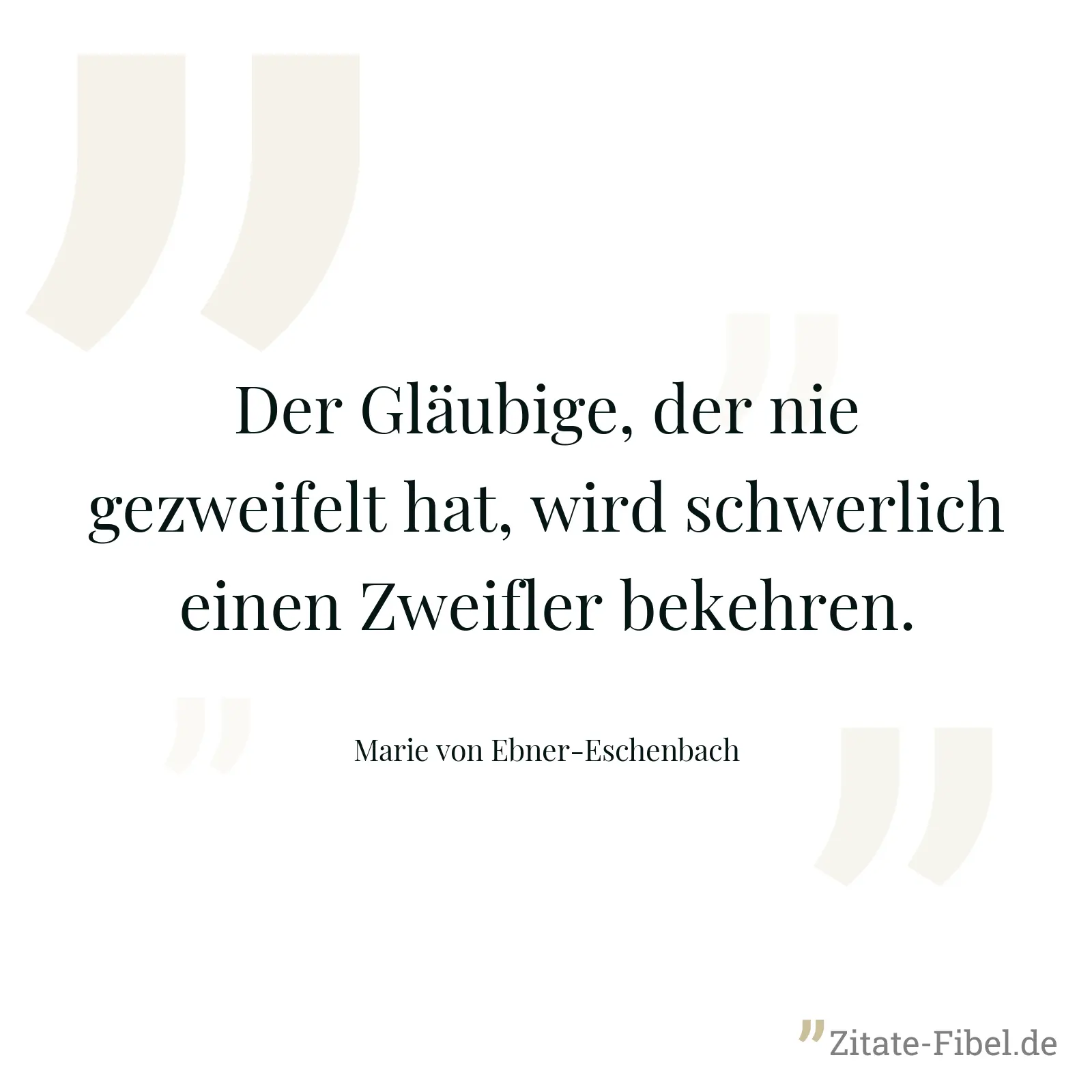 Der Gläubige, der nie gezweifelt hat, wird schwerlich einen Zweifler bekehren. - Marie von Ebner-Eschenbach