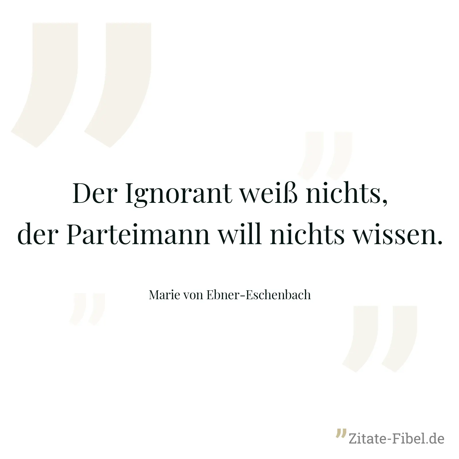 Der Ignorant weiß nichts, der Parteimann will nichts wissen. - Marie von Ebner-Eschenbach