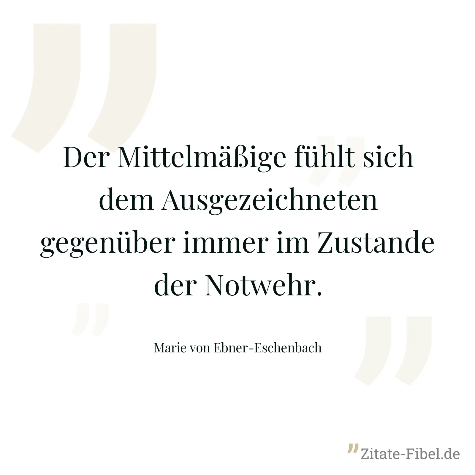 Der Mittelmäßige fühlt sich dem Ausgezeichneten gegenüber immer im Zustande der Notwehr. - Marie von Ebner-Eschenbach