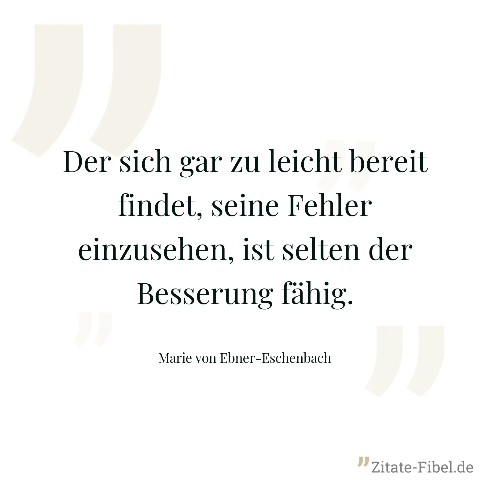 Der sich gar zu leicht bereit findet, seine Fehler einzusehen, ist selten der Besserung fähig. - Marie von Ebner-Eschenbach