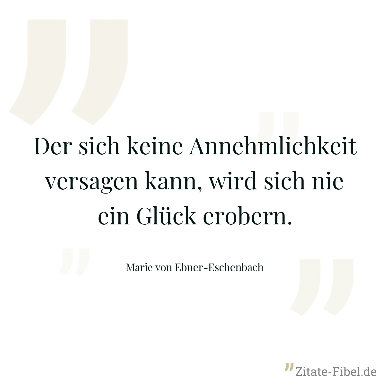 Der sich keine Annehmlichkeit versagen kann, wird sich nie ein Glück erobern. - Marie von Ebner-Eschenbach