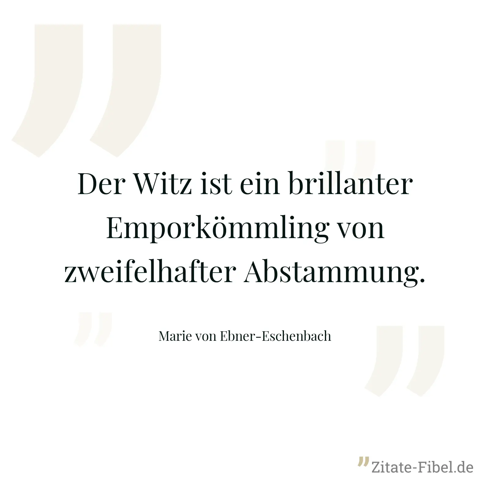 Der Witz ist ein brillanter Emporkömmling von zweifelhafter Abstammung. - Marie von Ebner-Eschenbach