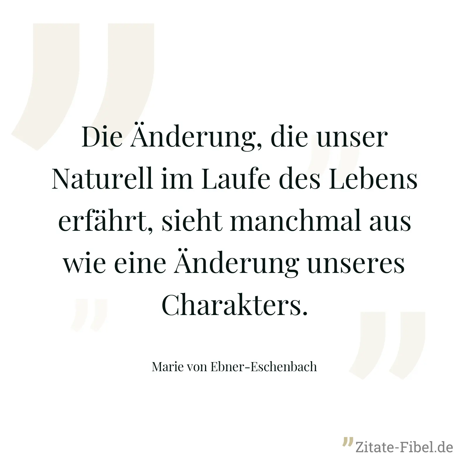 Die Änderung, die unser Naturell im Laufe des Lebens erfährt, sieht manchmal aus wie eine Änderung unseres Charakters. - Marie von Ebner-Eschenbach