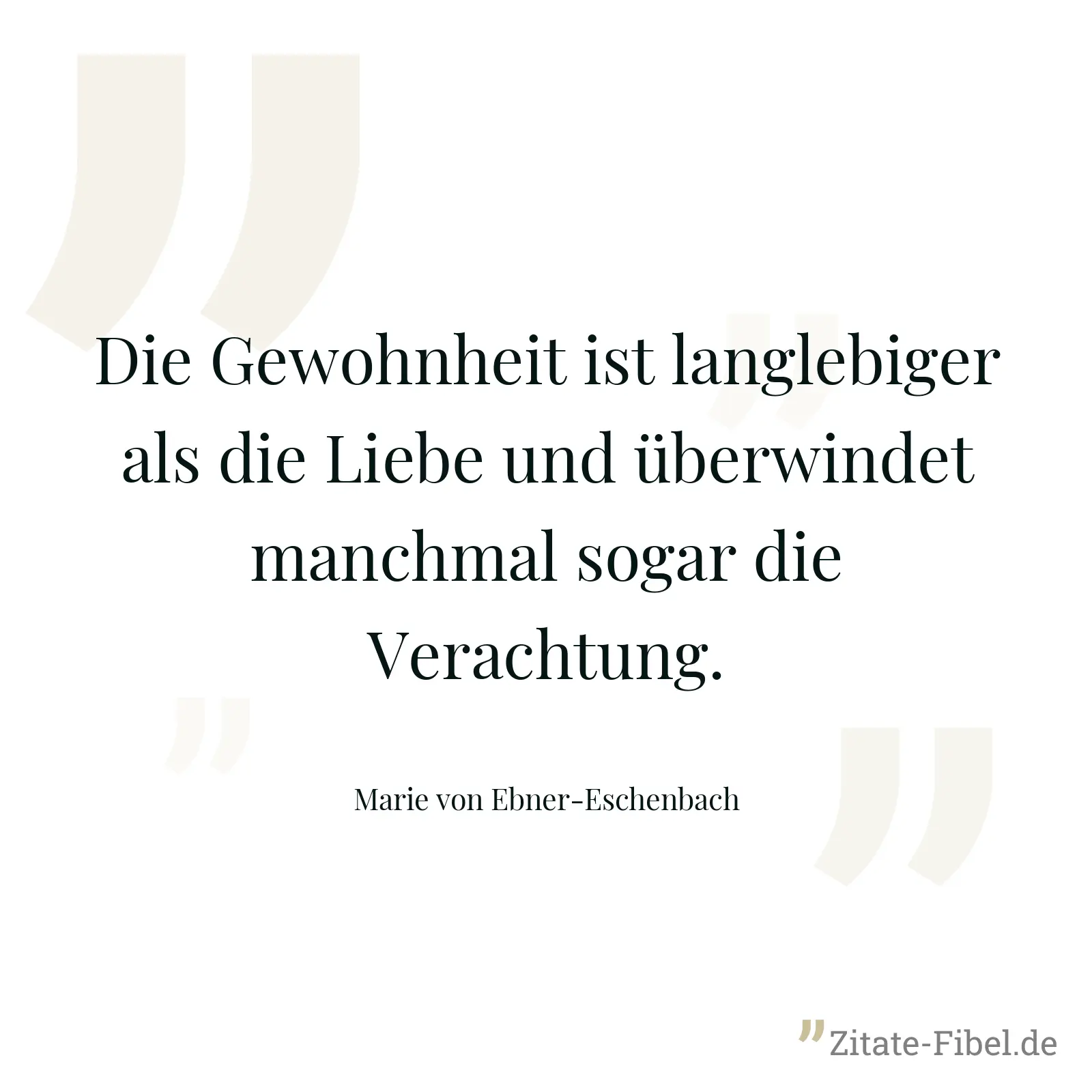Die Gewohnheit ist langlebiger als die Liebe und überwindet manchmal sogar die Verachtung. - Marie von Ebner-Eschenbach
