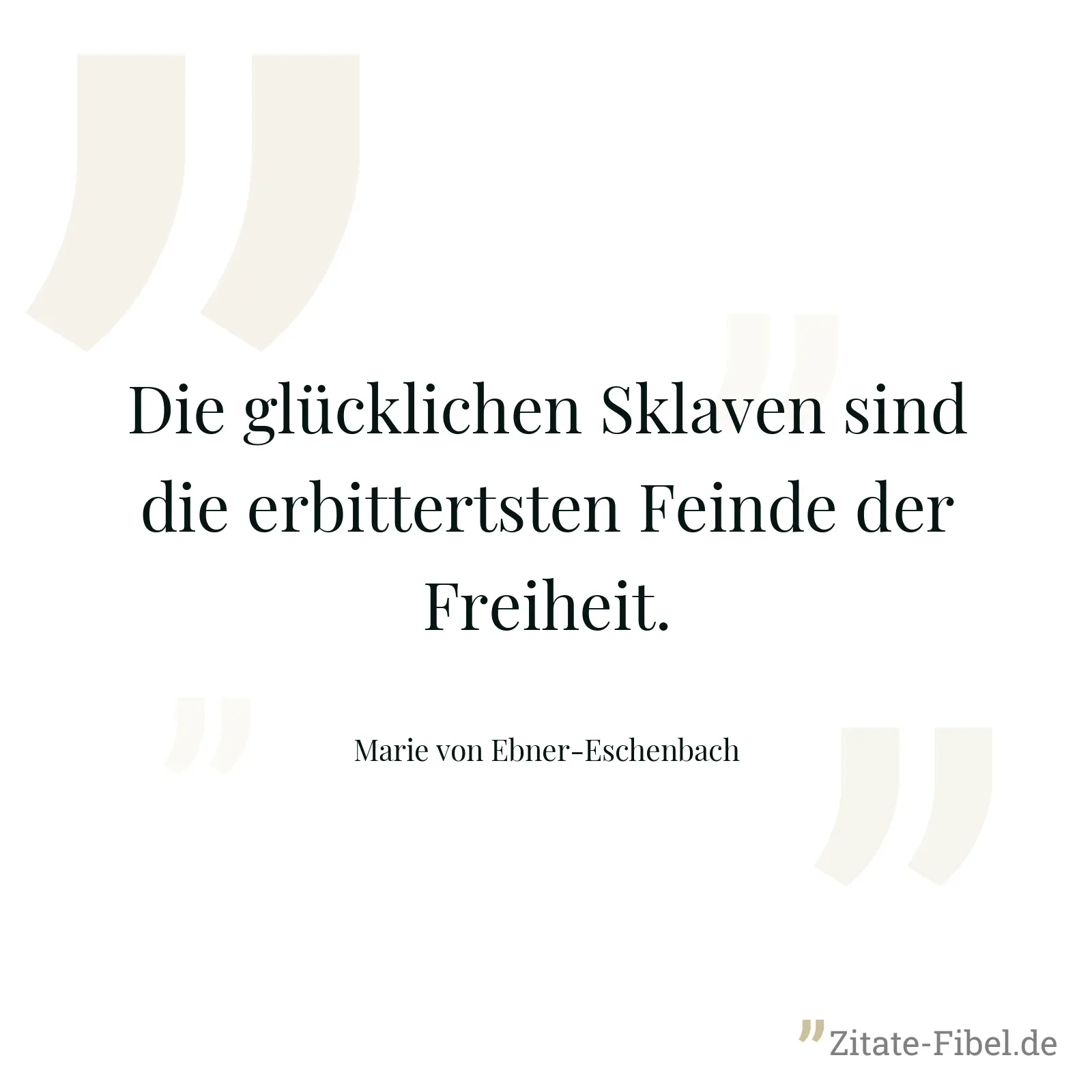 Die glücklichen Sklaven sind die erbittertsten Feinde der Freiheit. - Marie von Ebner-Eschenbach