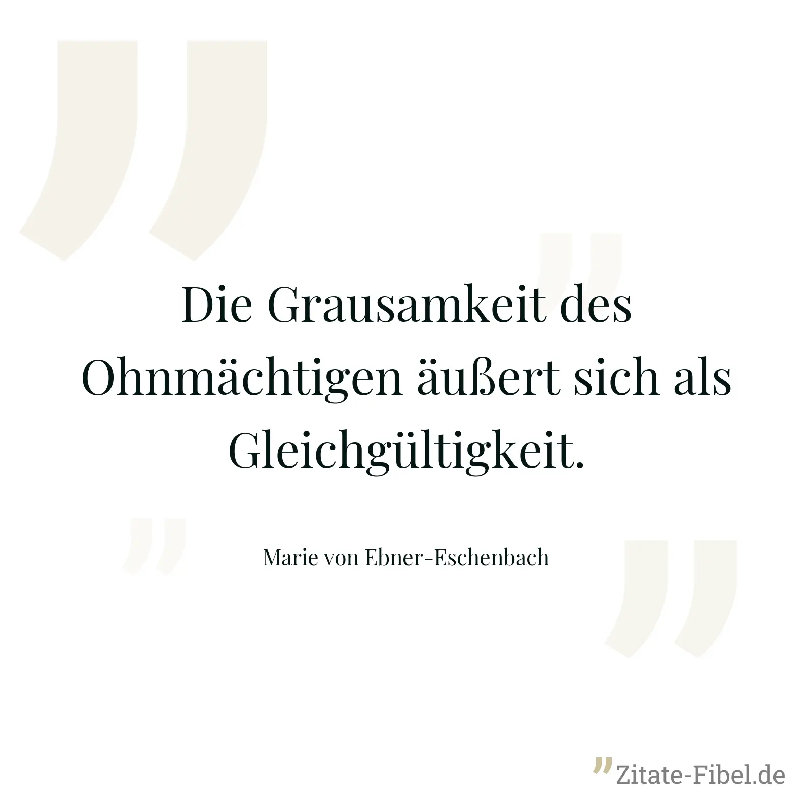 Die Grausamkeit des Ohnmächtigen äußert sich als Gleichgültigkeit. - Marie von Ebner-Eschenbach
