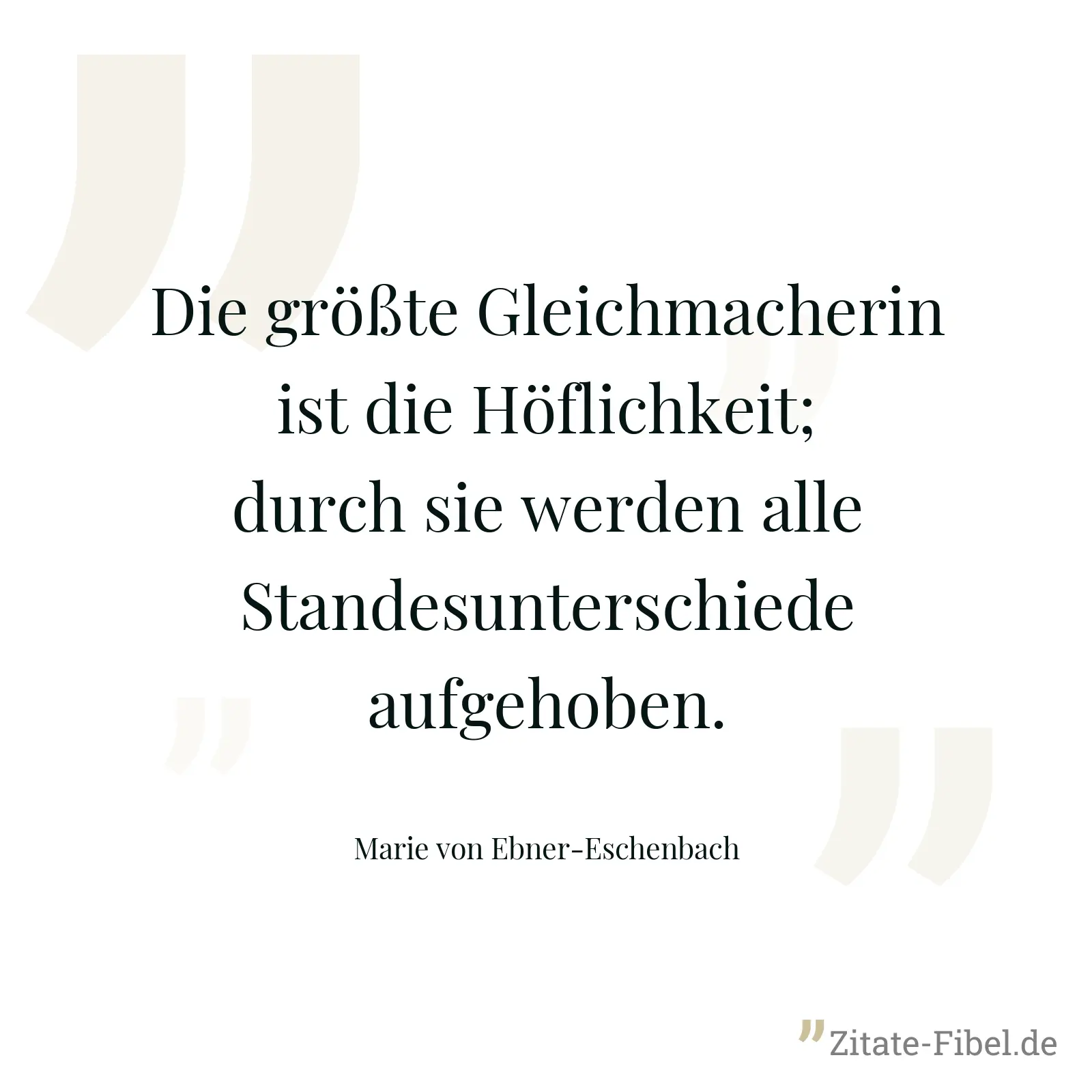 Die größte Gleichmacherin ist die Höflichkeit; durch sie werden alle Standesunterschiede aufgehoben. - Marie von Ebner-Eschenbach