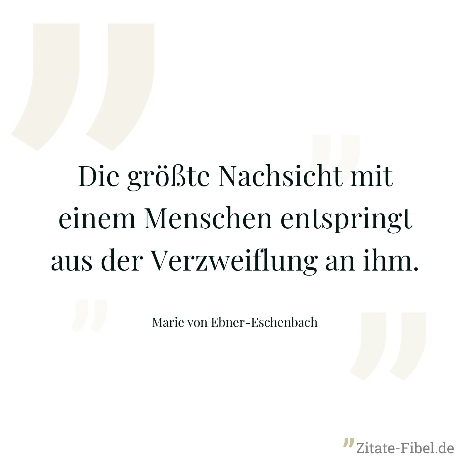 Die größte Nachsicht mit einem Menschen entspringt aus der Verzweiflung an ihm. - Marie von Ebner-Eschenbach