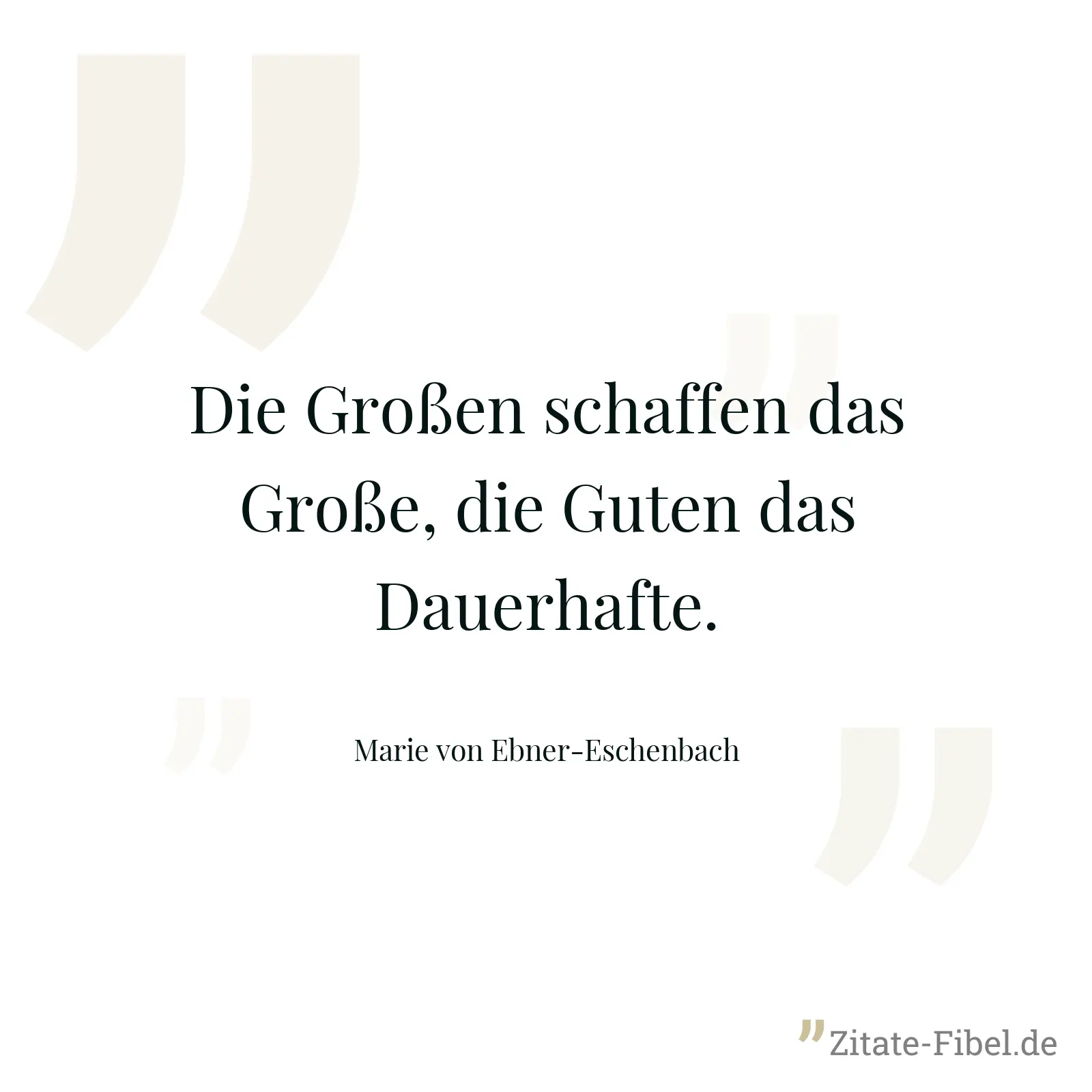Die Großen schaffen das Große, die Guten das Dauerhafte. - Marie von Ebner-Eschenbach