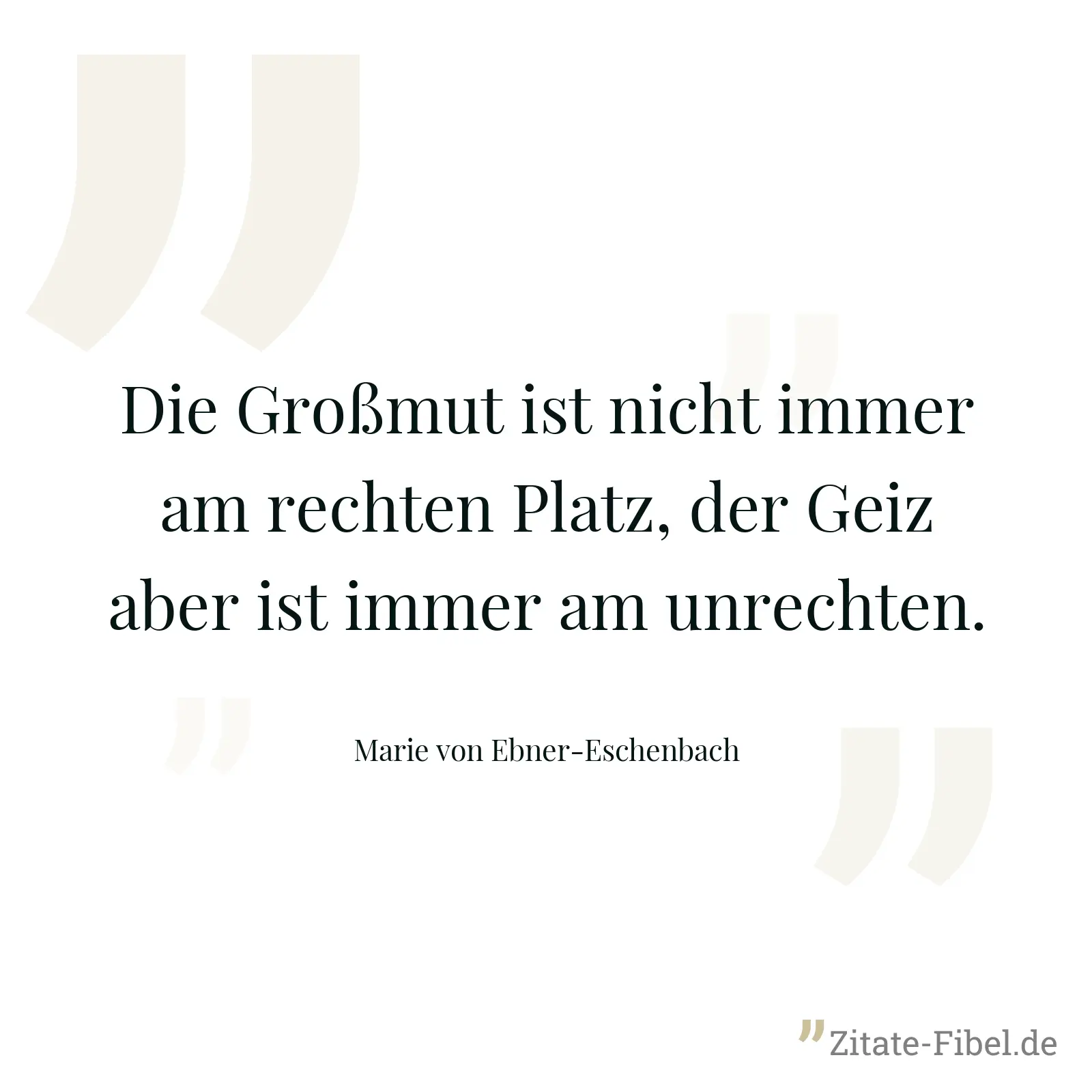 Die Großmut ist nicht immer am rechten Platz, der Geiz aber ist immer am unrechten. - Marie von Ebner-Eschenbach