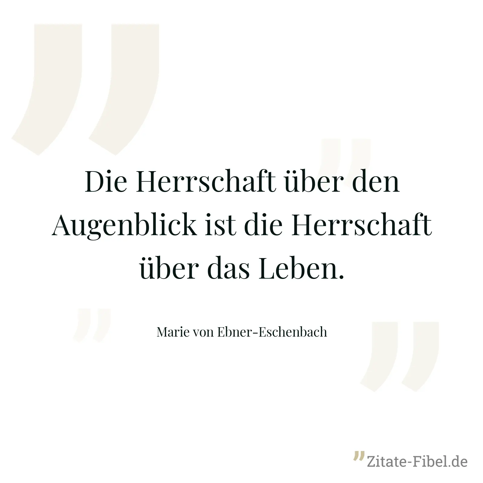 Die Herrschaft über den Augenblick ist die Herrschaft über das Leben. - Marie von Ebner-Eschenbach