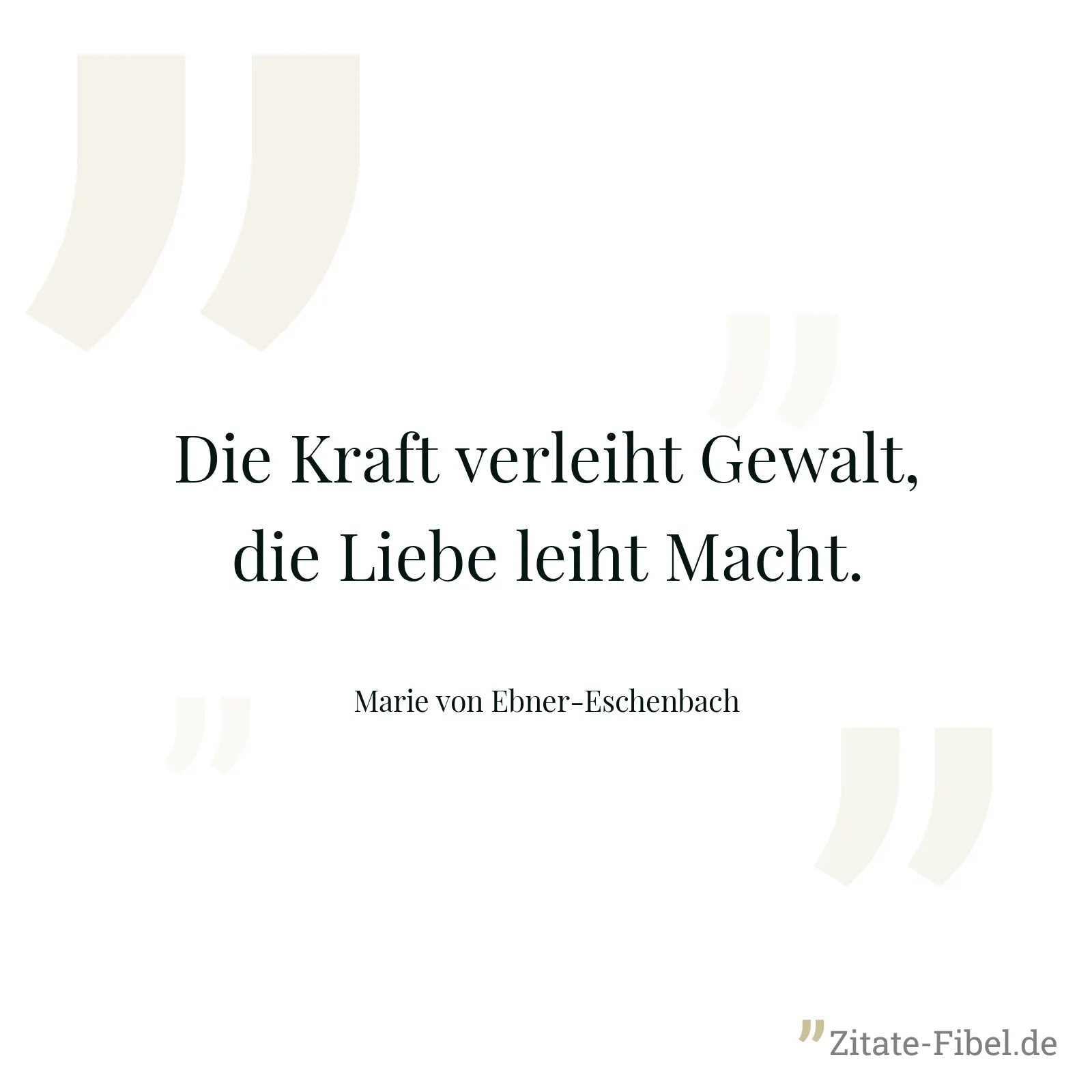 Die Kraft verleiht Gewalt, die Liebe leiht Macht. - Marie von Ebner-Eschenbach