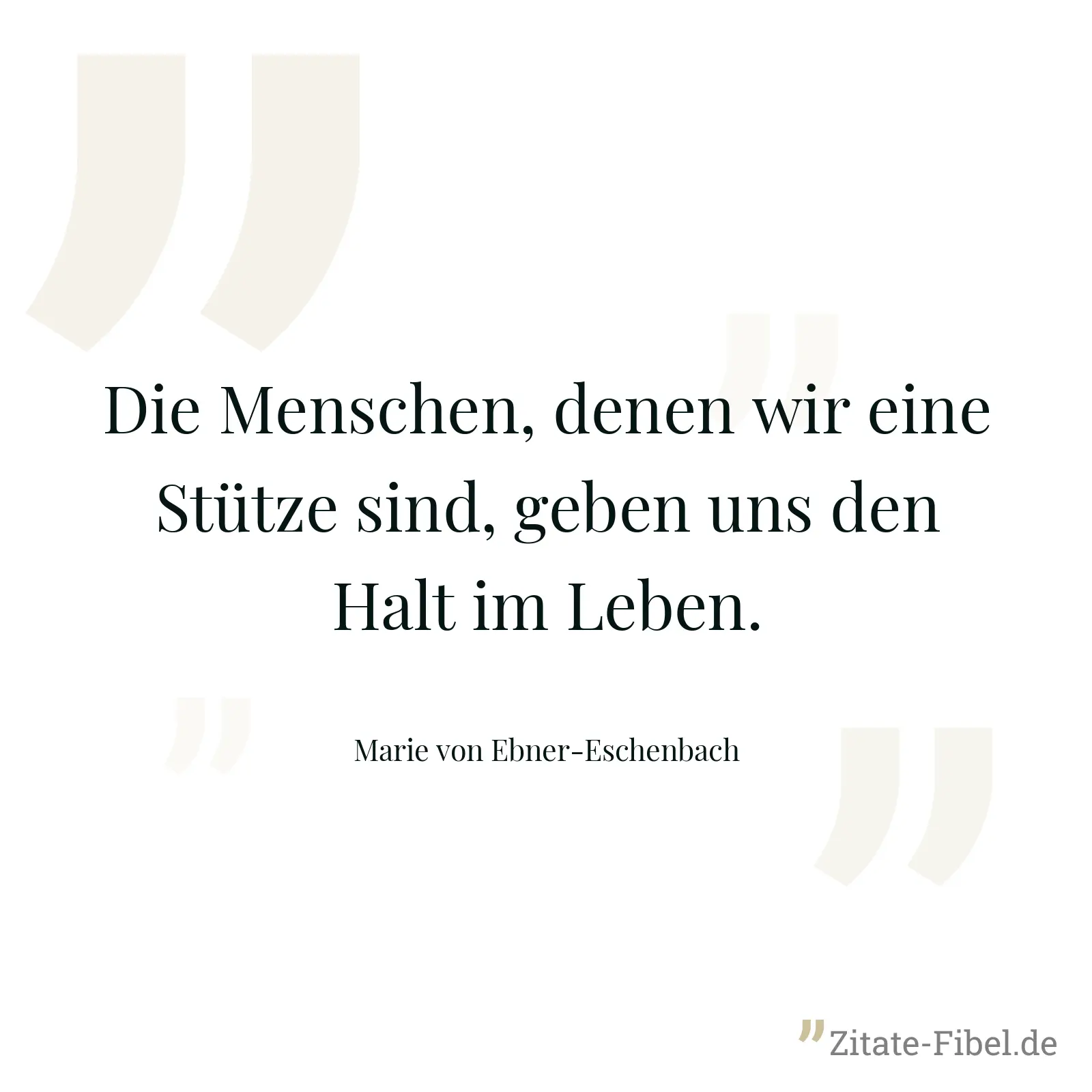 Die Menschen, denen wir eine Stütze sind, geben uns den Halt im Leben. - Marie von Ebner-Eschenbach