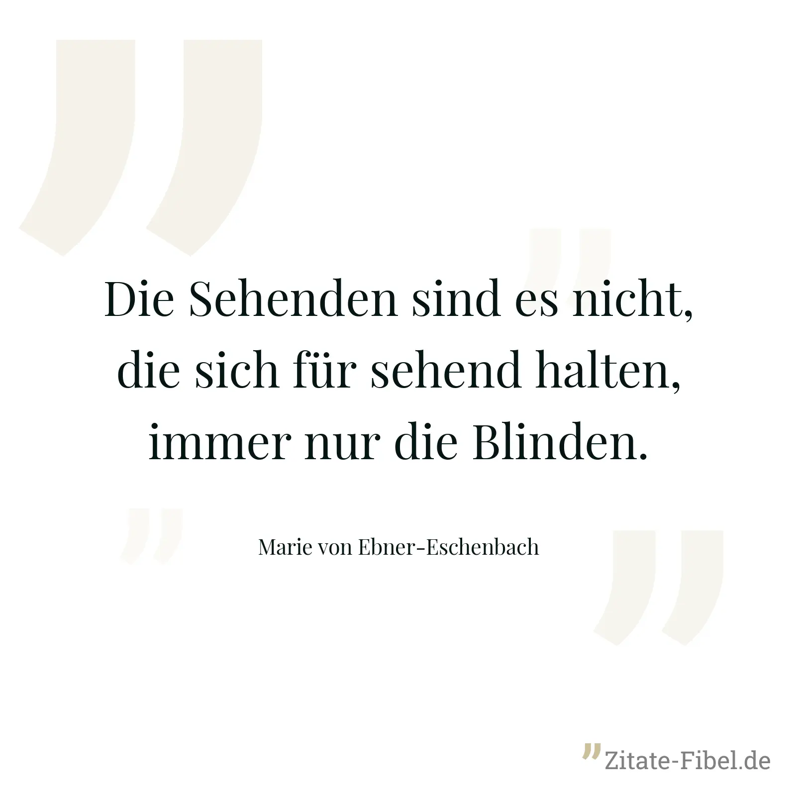 Die Sehenden sind es nicht, die sich für sehend halten, immer nur die Blinden. - Marie von Ebner-Eschenbach