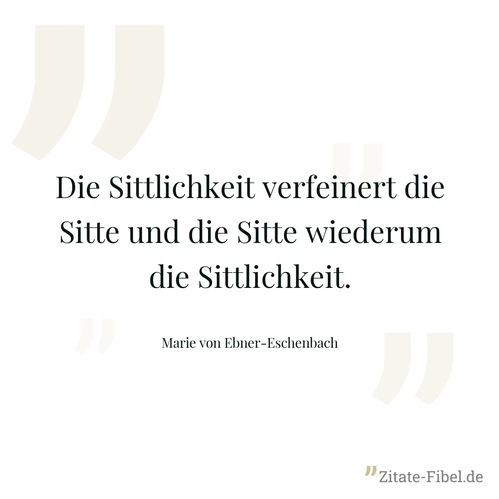 Die Sittlichkeit verfeinert die Sitte und die Sitte wiederum die Sittlichkeit. - Marie von Ebner-Eschenbach