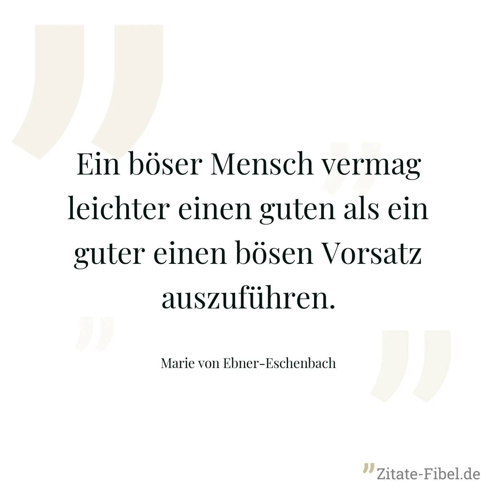 Ein böser Mensch vermag leichter einen guten als ein guter einen bösen Vorsatz auszuführen. - Marie von Ebner-Eschenbach