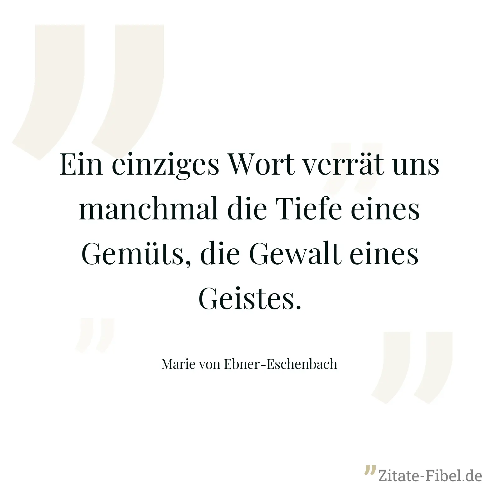 Ein einziges Wort verrät uns manchmal die Tiefe eines Gemüts, die Gewalt eines Geistes. - Marie von Ebner-Eschenbach