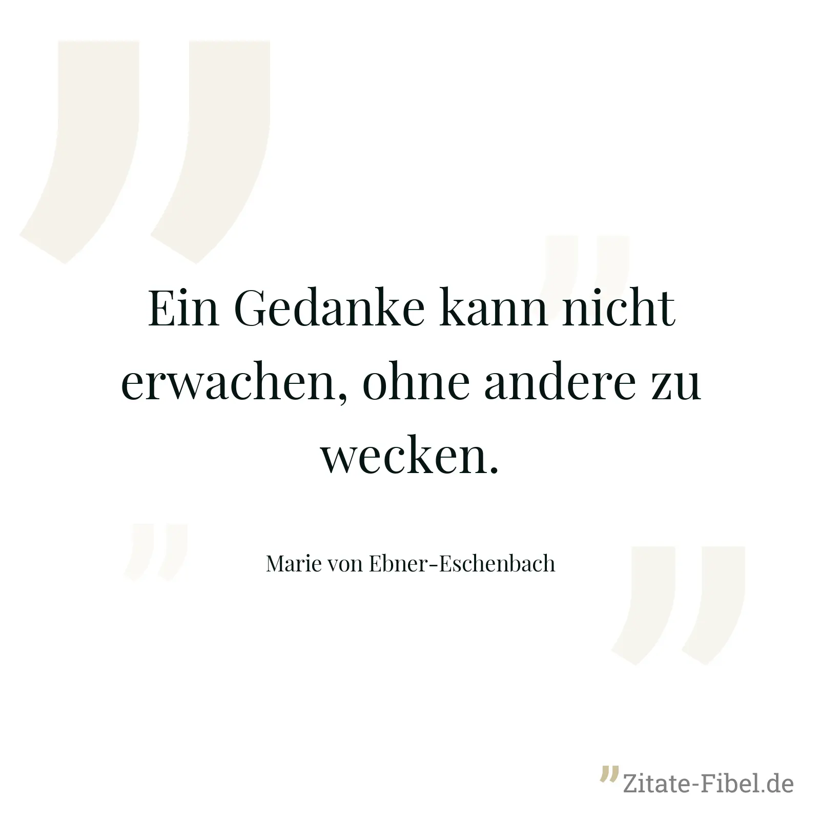 Ein Gedanke kann nicht erwachen, ohne andere zu wecken. - Marie von Ebner-Eschenbach
