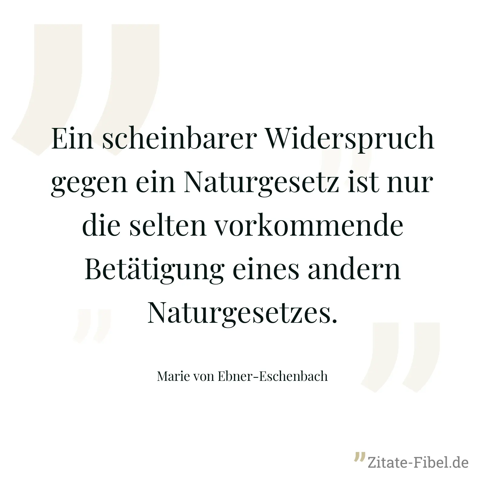 Ein scheinbarer Widerspruch gegen ein Naturgesetz ist nur die selten vorkommende Betätigung eines andern Naturgesetzes. - Marie von Ebner-Eschenbach