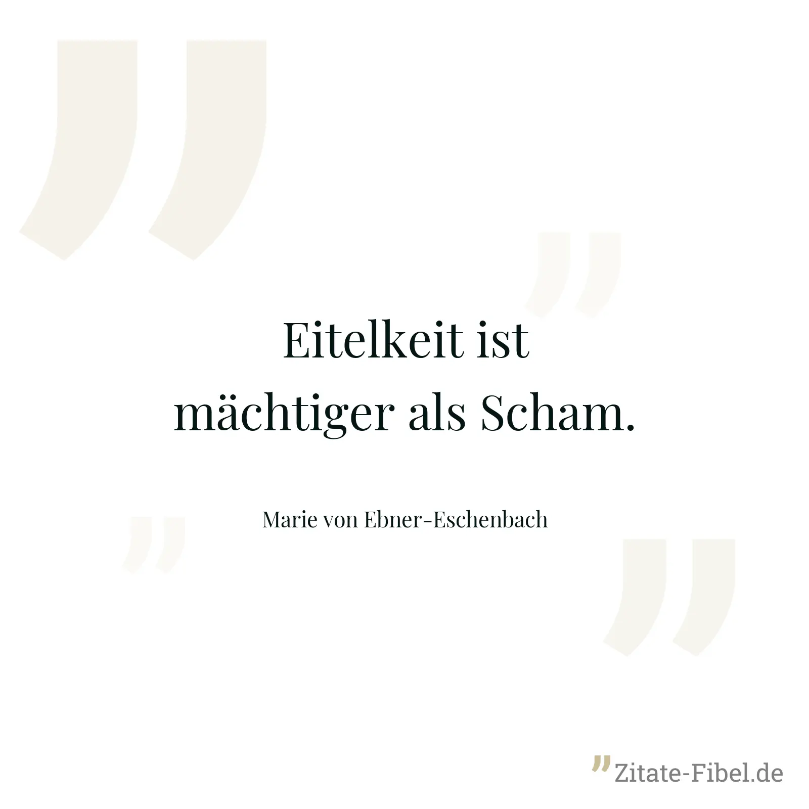 Eitelkeit ist mächtiger als Scham. - Marie von Ebner-Eschenbach