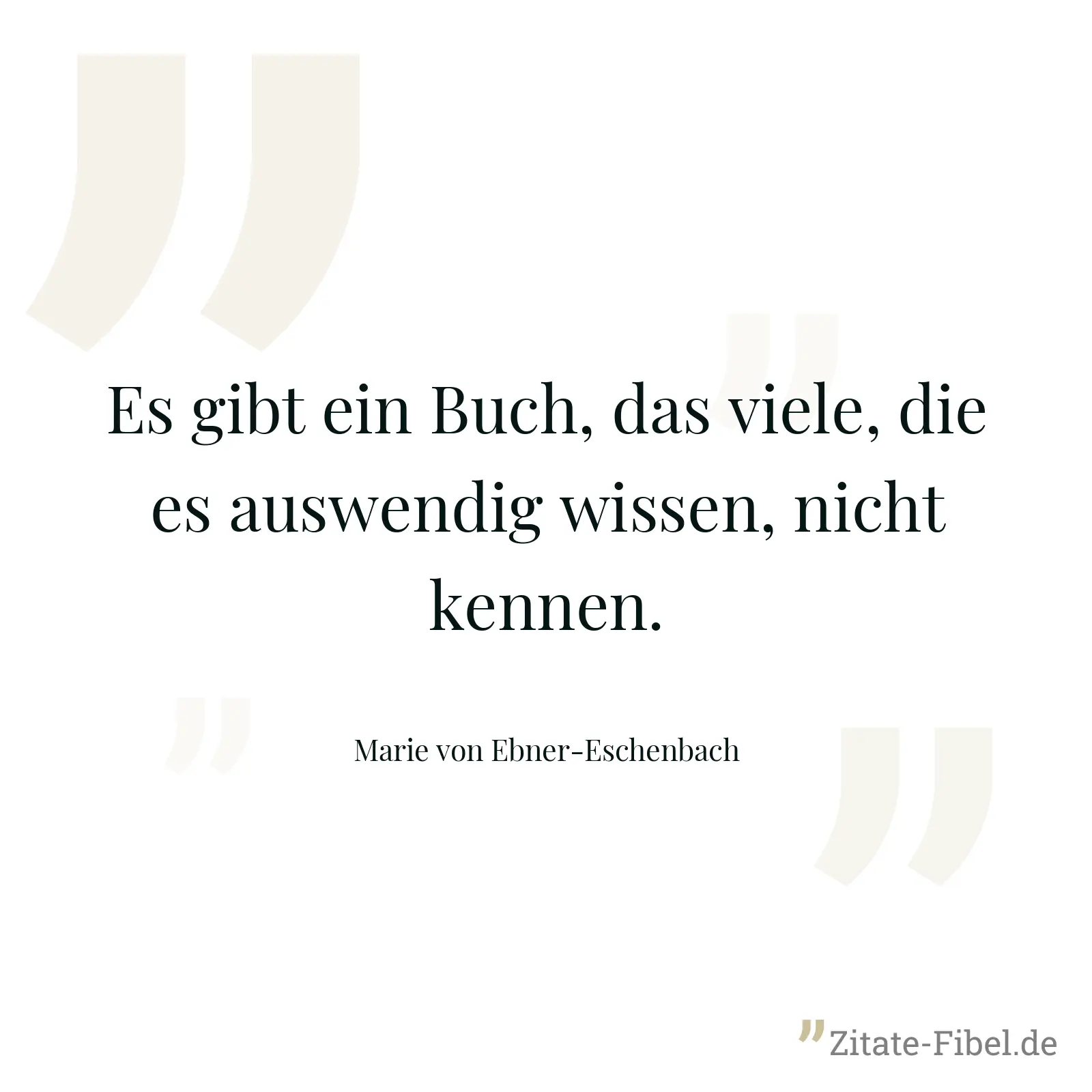 Es gibt ein Buch, das viele, die es auswendig wissen, nicht kennen. - Marie von Ebner-Eschenbach