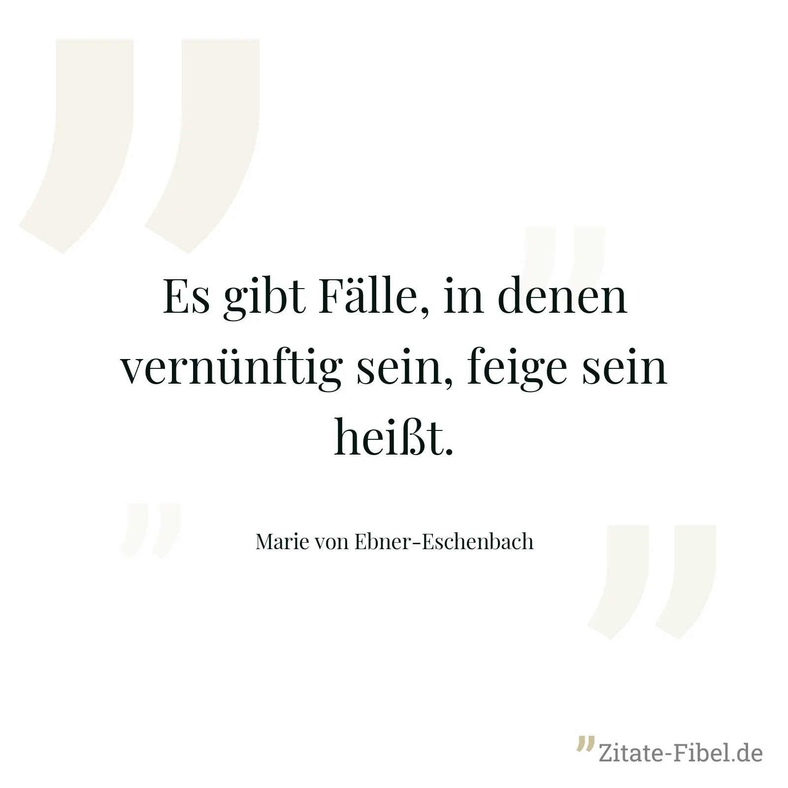 Es gibt Fälle, in denen vernünftig sein, feige sein heißt. - Marie von Ebner-Eschenbach