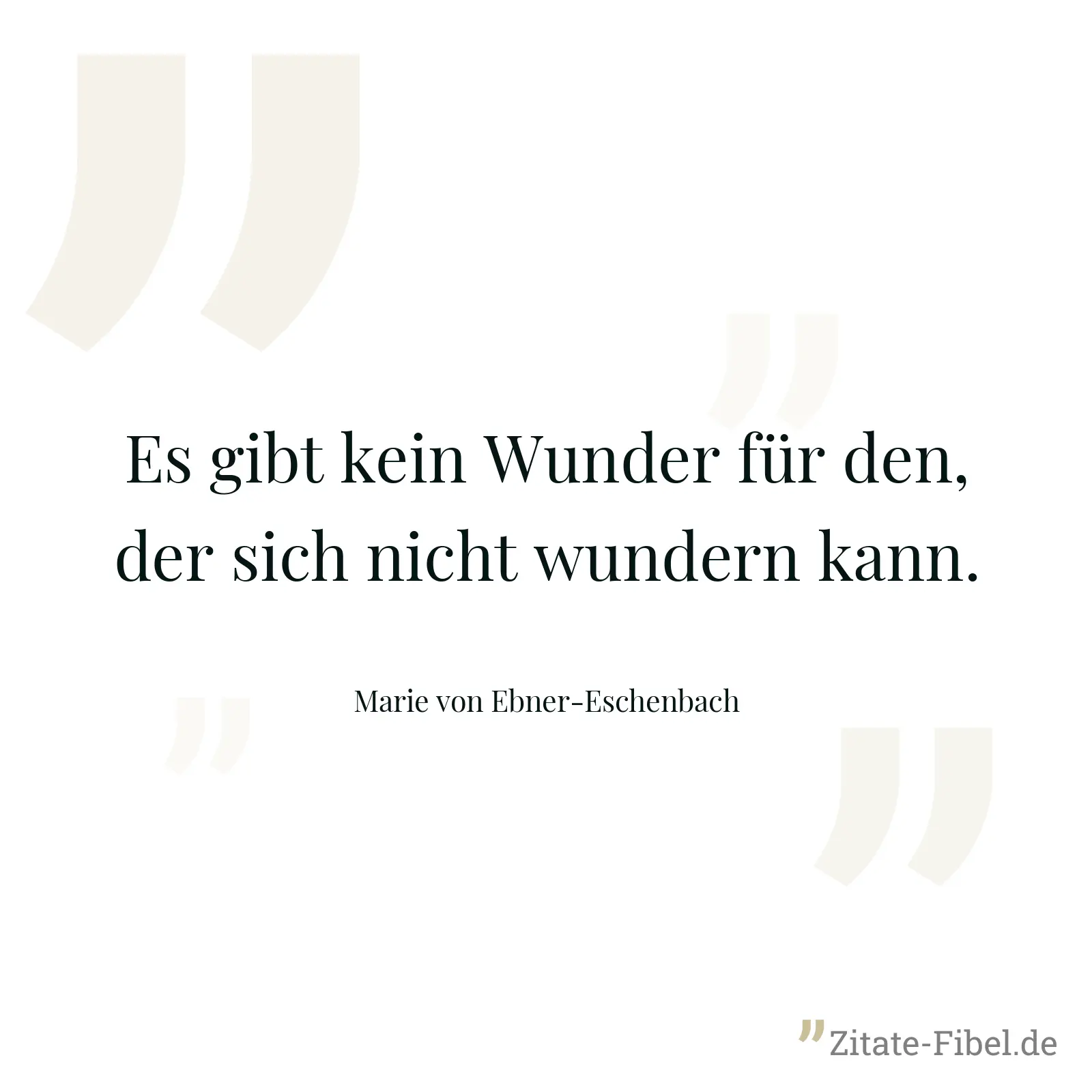 Es gibt kein Wunder für den, der sich nicht wundern kann. - Marie von Ebner-Eschenbach
