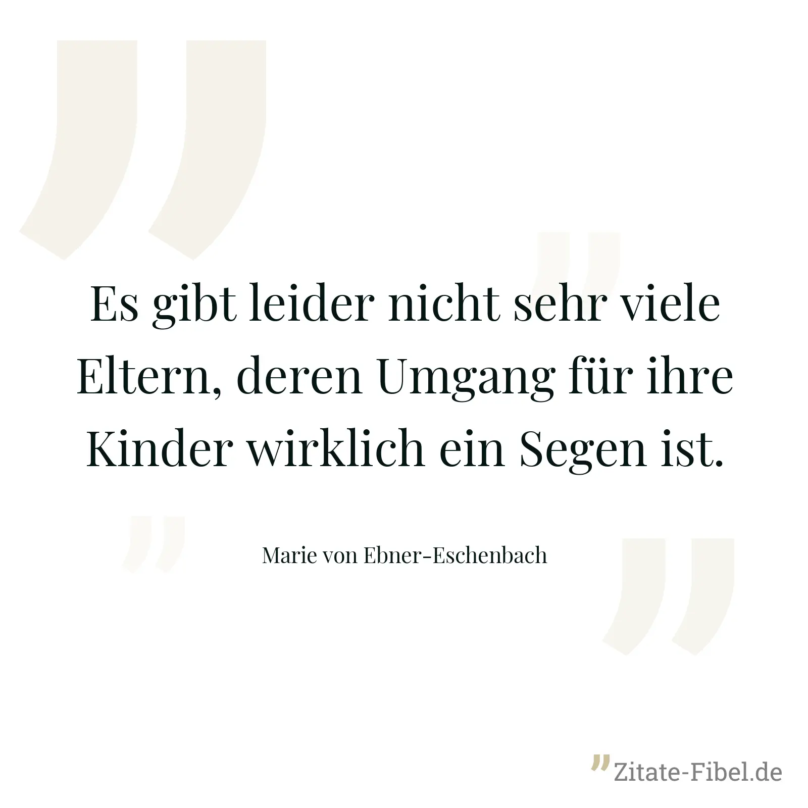 Es gibt leider nicht sehr viele Eltern, deren Umgang für ihre Kinder wirklich ein Segen ist. - Marie von Ebner-Eschenbach