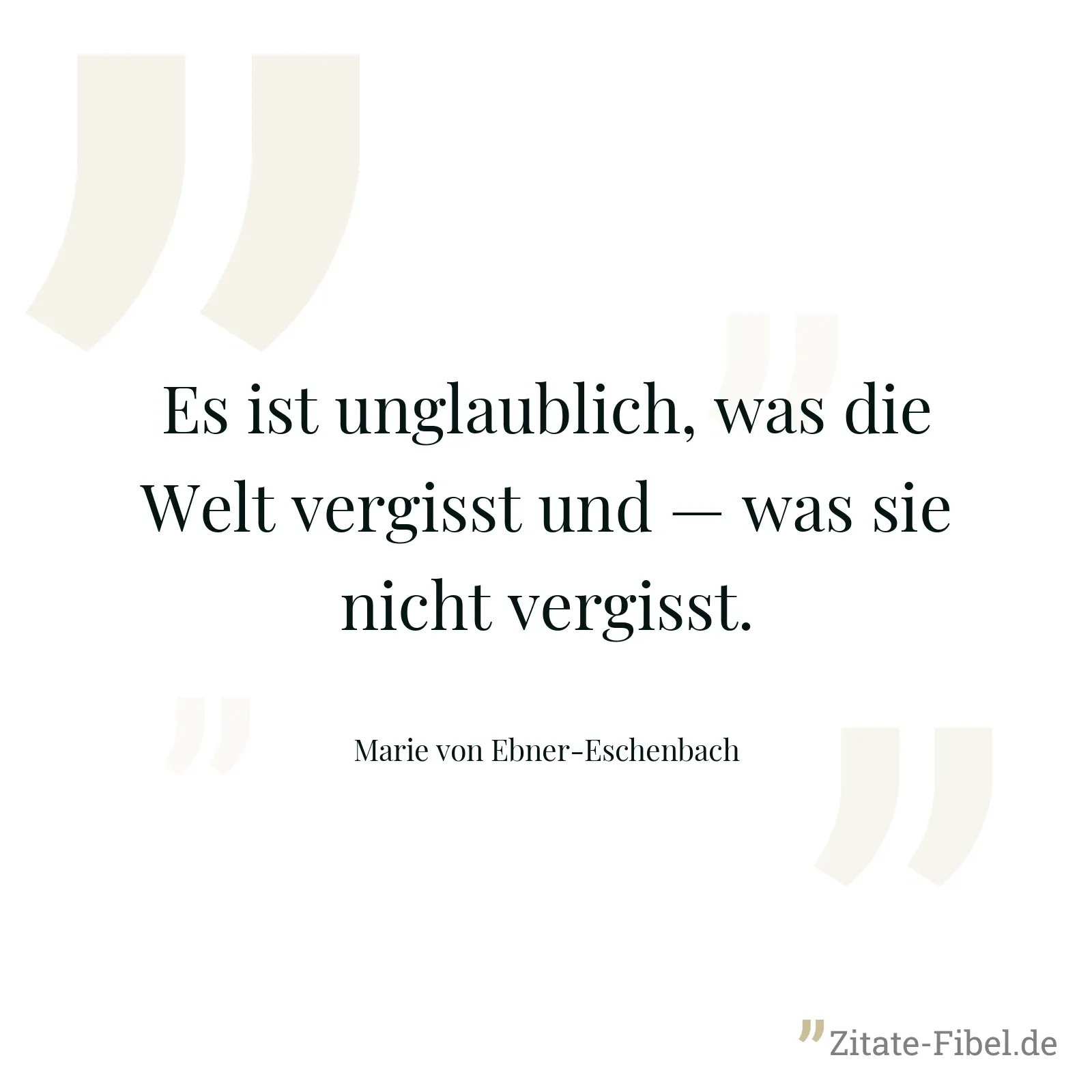 Es ist unglaublich, was die Welt vergisst und — was sie nicht vergisst. - Marie von Ebner-Eschenbach