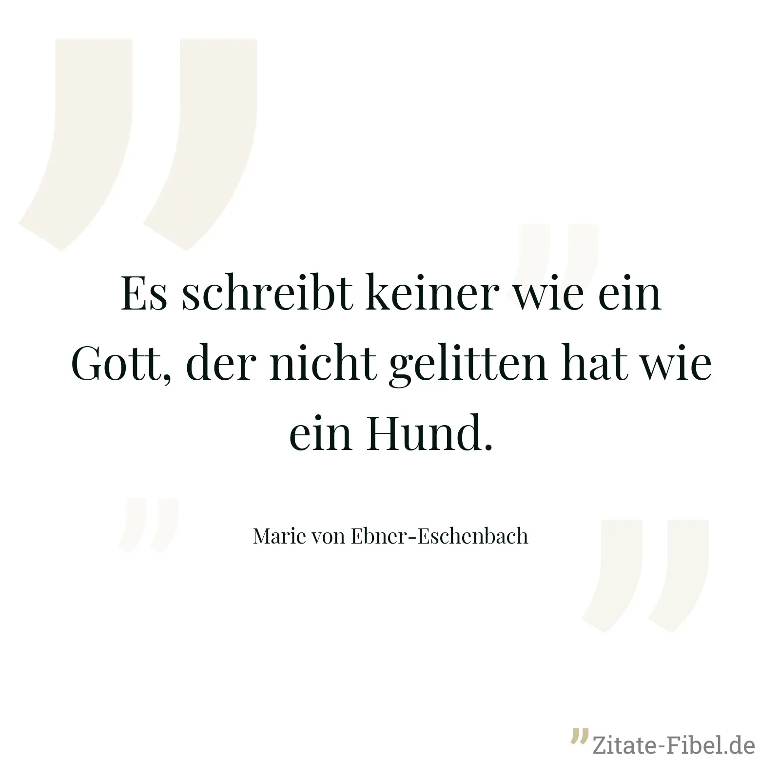 Es schreibt keiner wie ein Gott, der nicht gelitten hat wie ein Hund. - Marie von Ebner-Eschenbach