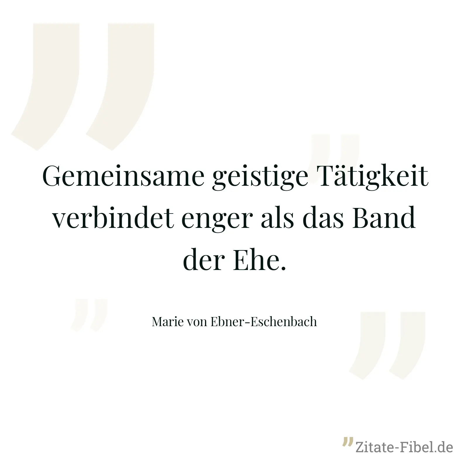 Gemeinsame geistige Tätigkeit verbindet enger als das Band der Ehe. - Marie von Ebner-Eschenbach