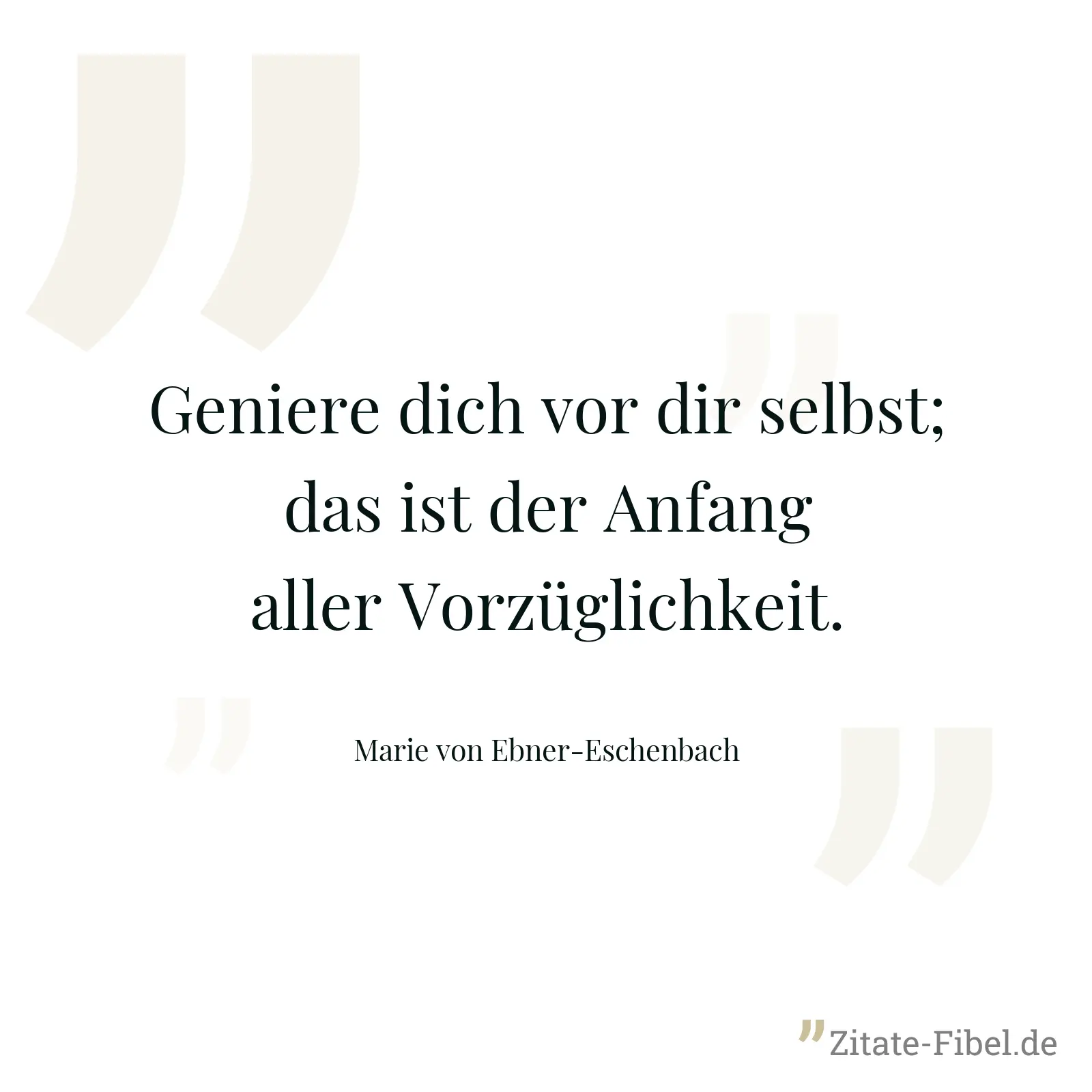 Geniere dich vor dir selbst; das ist der Anfang aller Vorzüglichkeit. - Marie von Ebner-Eschenbach