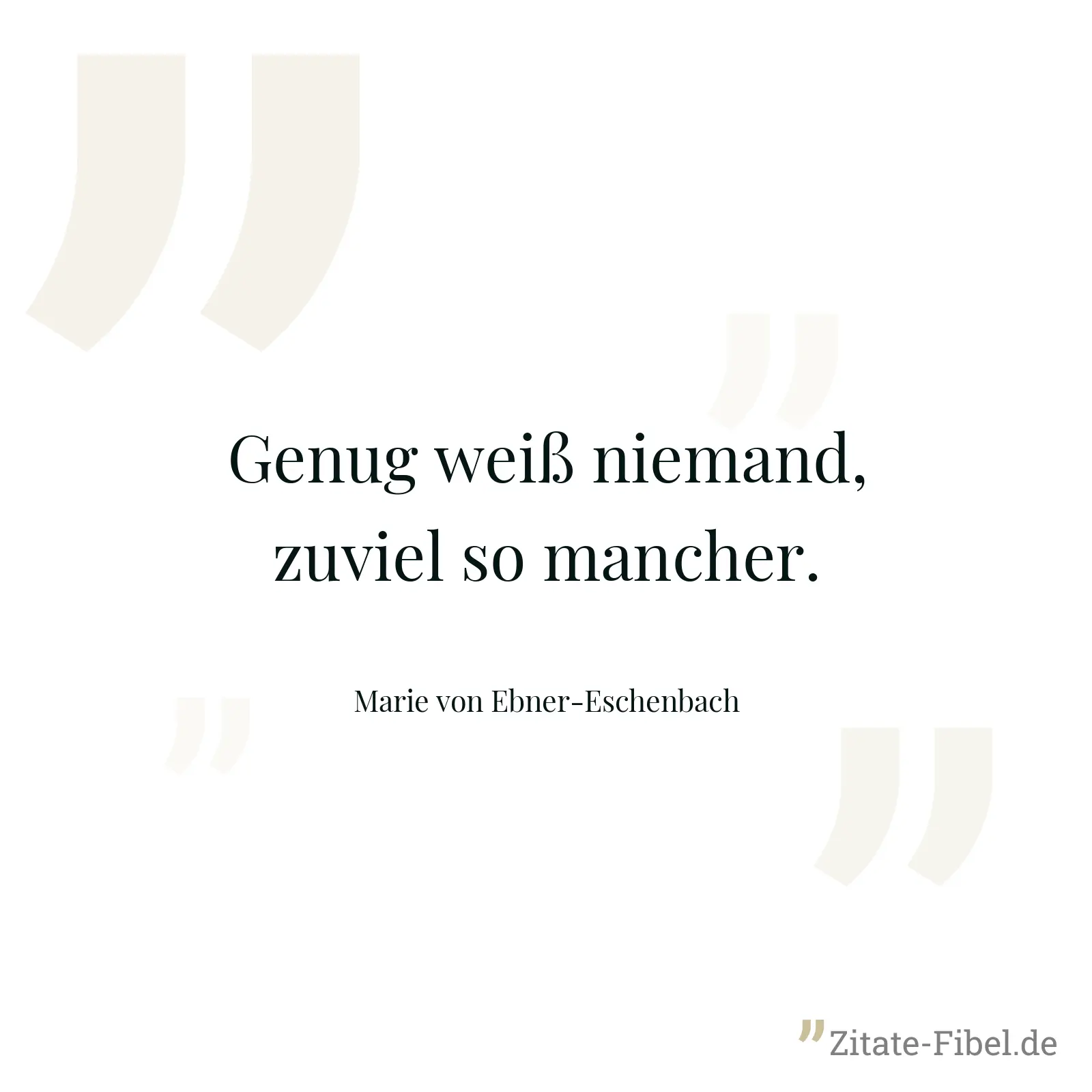 Genug weiß niemand, zuviel so mancher. - Marie von Ebner-Eschenbach