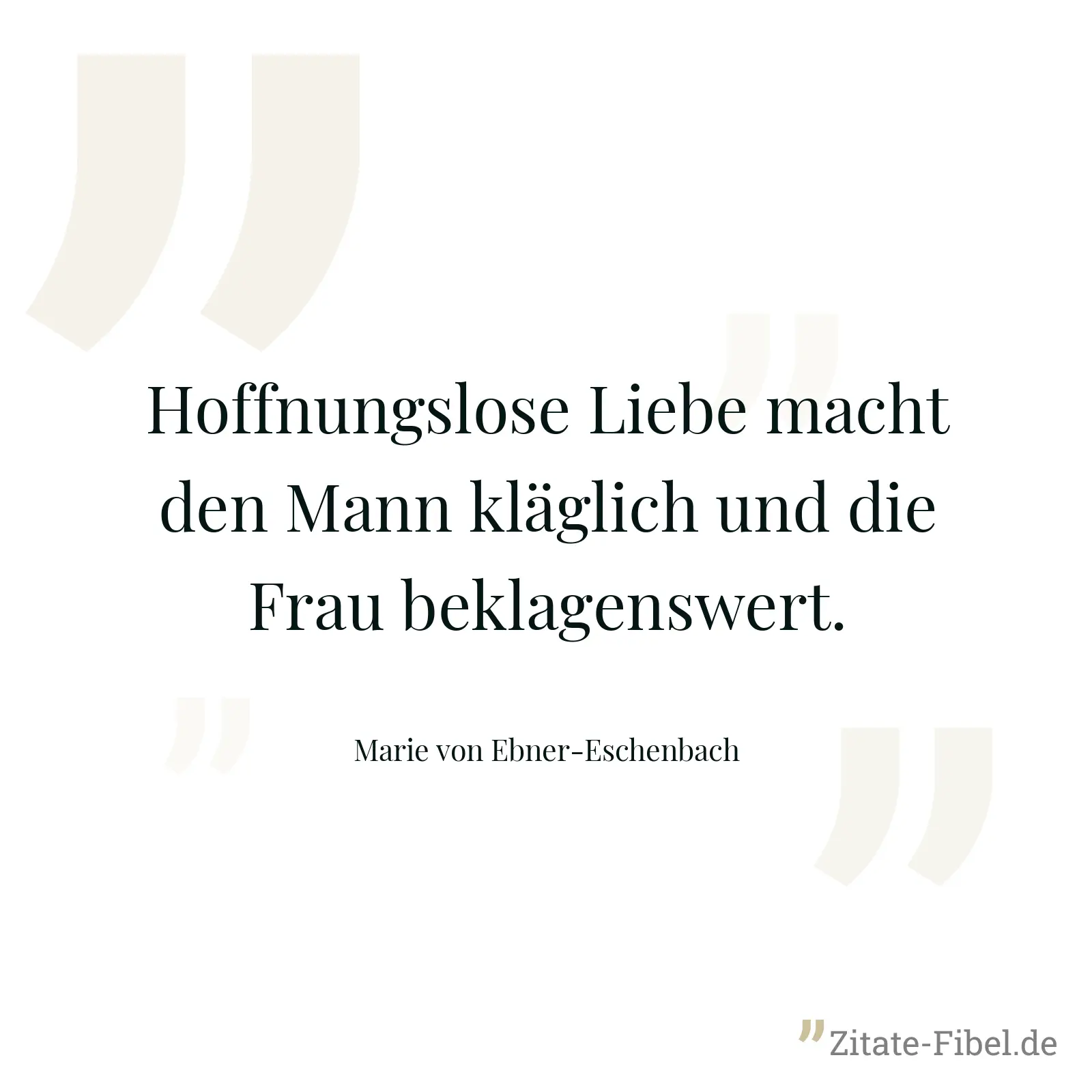 Hoffnungslose Liebe macht den Mann kläglich und die Frau beklagenswert. - Marie von Ebner-Eschenbach