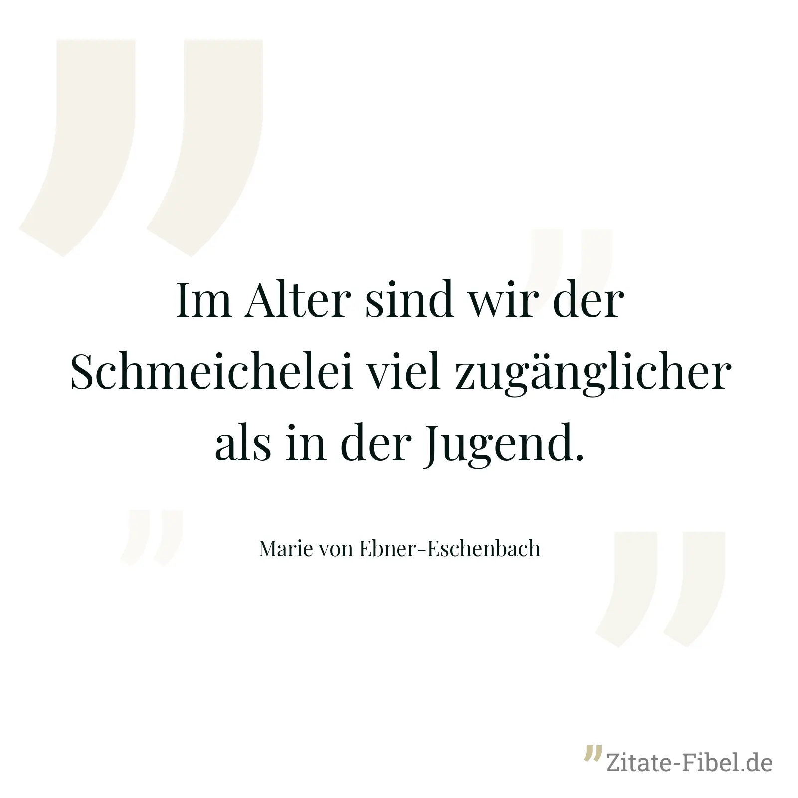 Im Alter sind wir der Schmeichelei viel zugänglicher als in der Jugend. - Marie von Ebner-Eschenbach